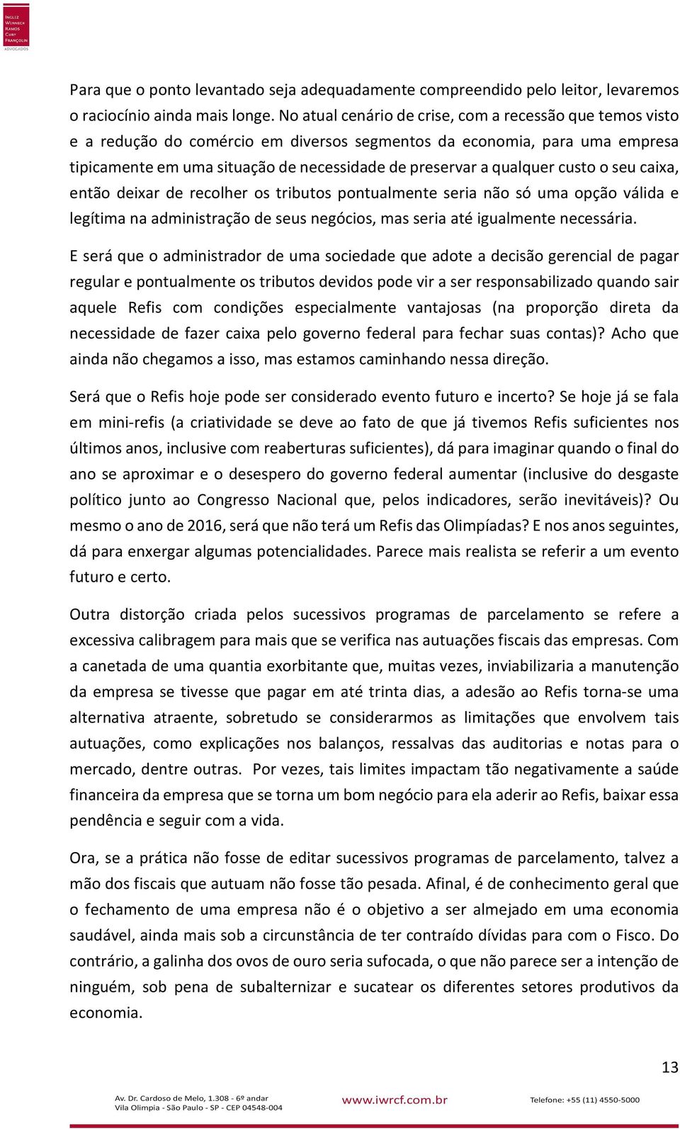 qualquer custo o seu caixa, então deixar de recolher os tributos pontualmente seria não só uma opção válida e legítima na administração de seus negócios, mas seria até igualmente necessária.