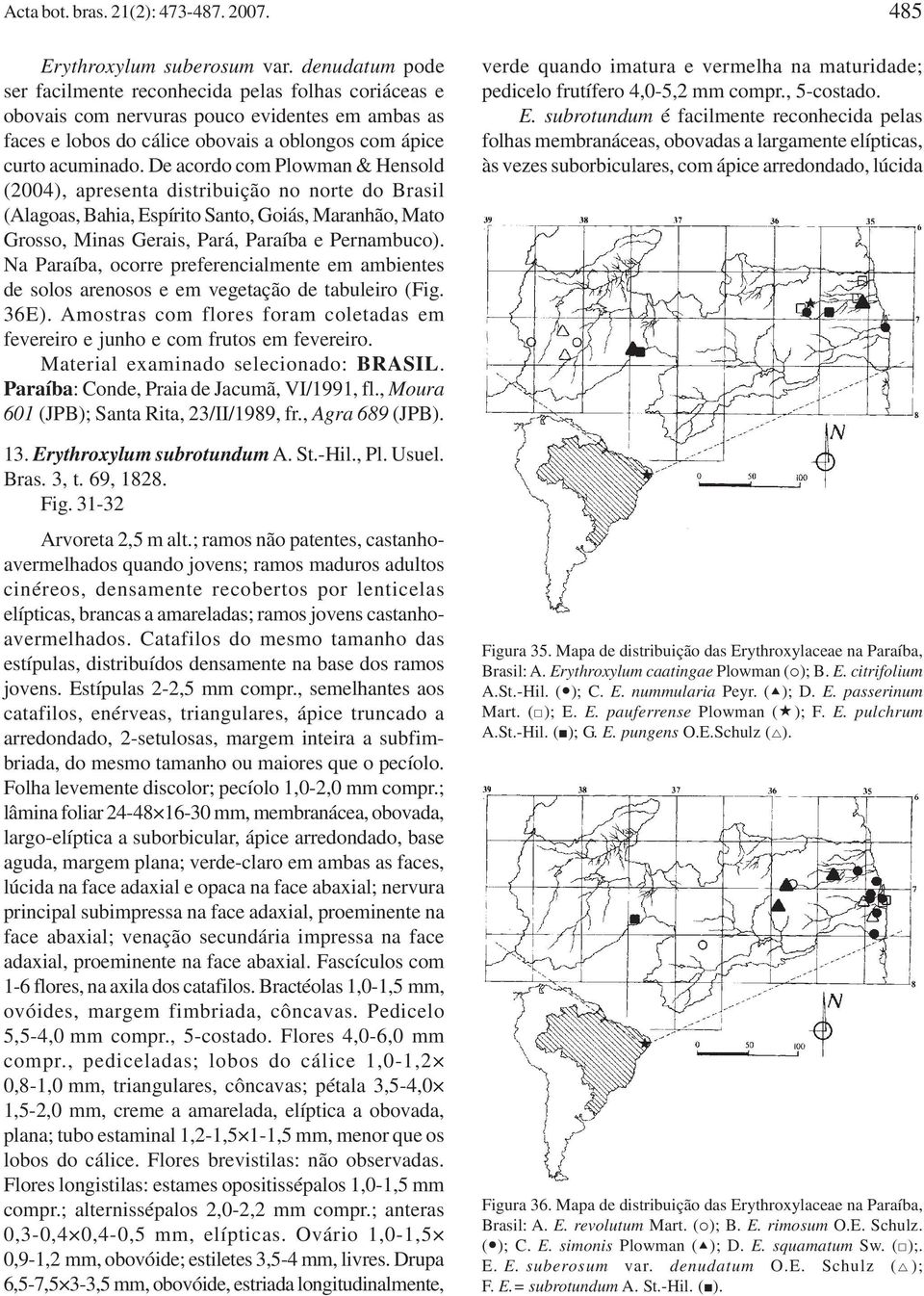 De acordo com Plowman & Hensold (2004), apresenta distribuição no norte do Brasil (Alagoas, Bahia, Espírito Santo, Goiás, Maranhão, Mato Grosso, Minas Gerais, Pará, Paraíba e Pernambuco).