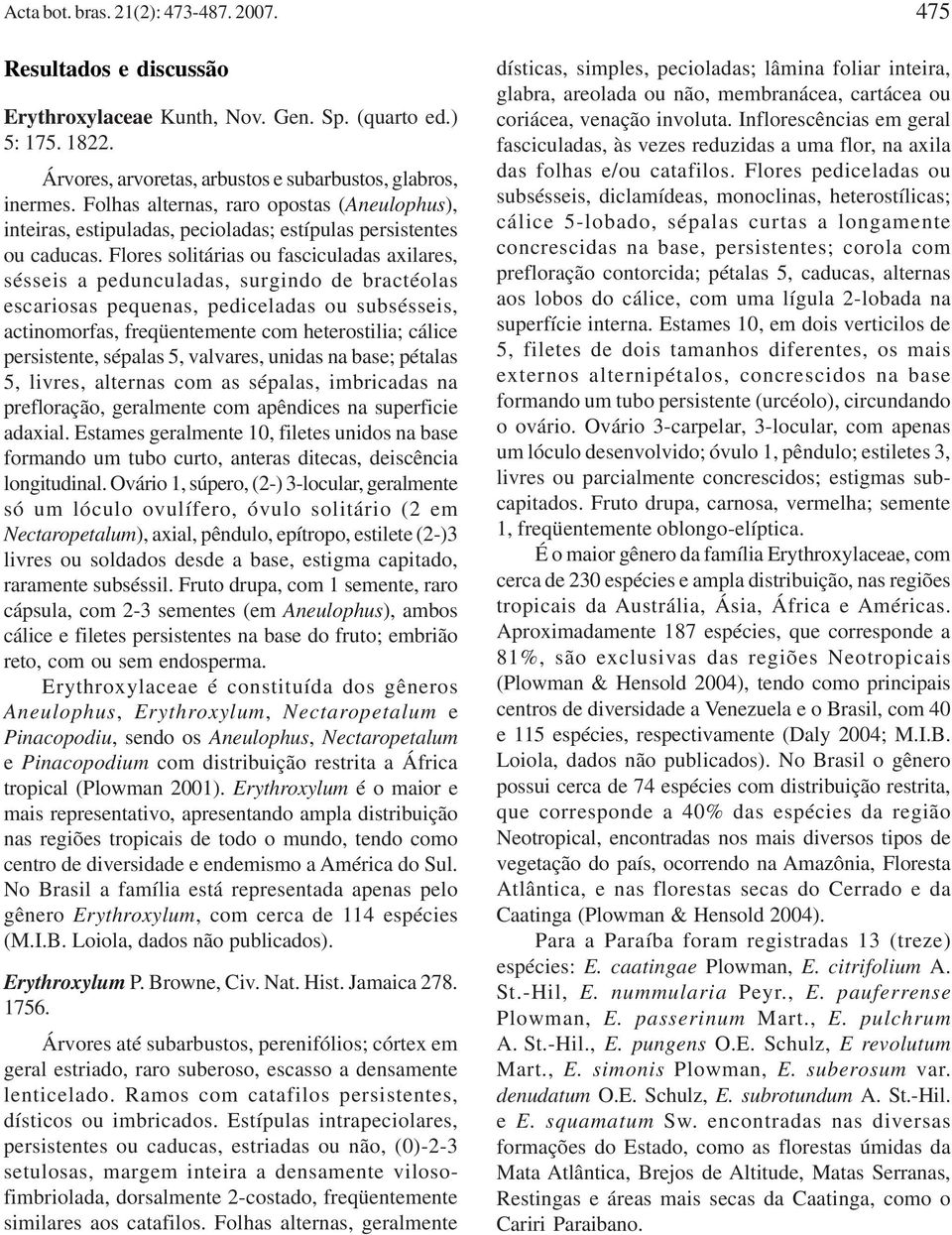 Flores solitárias ou fasciculadas axilares, sésseis a pedunculadas, surgindo de bractéolas escariosas pequenas, pediceladas ou subsésseis, actinomorfas, freqüentemente com heterostilia; cálice