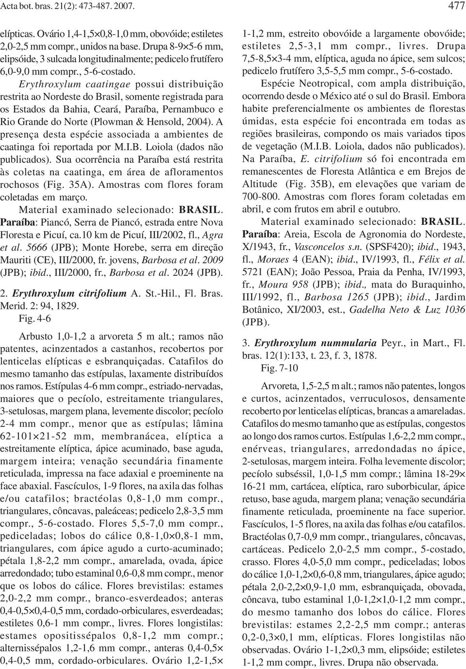 Erythroxylum caatingae possui distribuição restrita ao Nordeste do Brasil, somente registrada para os Estados da Bahia, Ceará, Paraíba, Pernambuco e Rio Grande do Norte (Plowman & Hensold, 2004).