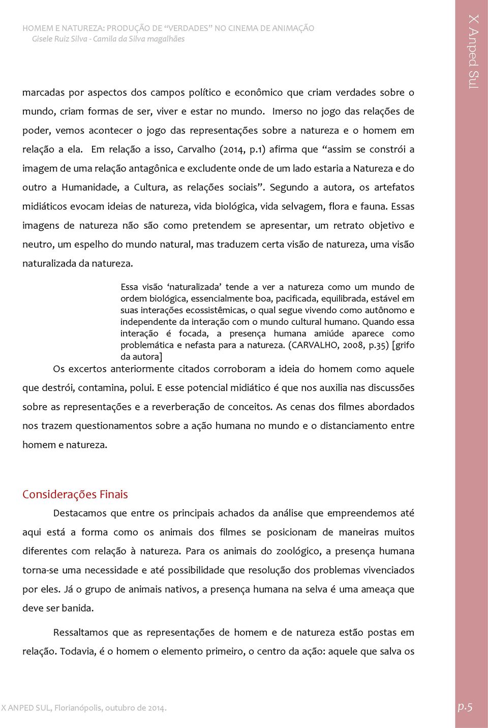 1) afirma que assim se constrói a imagem de uma relação antagônica e excludente onde de um lado estaria a Natureza e do outro a Humanidade, a Cultura, as relações sociais.