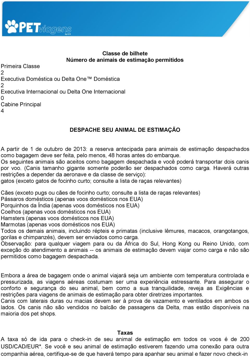 Os seguintes animais são aceitos como bagagem despachada e você poderá transportar dois canis por voo. (Canis tamanho gigante somente poderão ser despachados como carga.