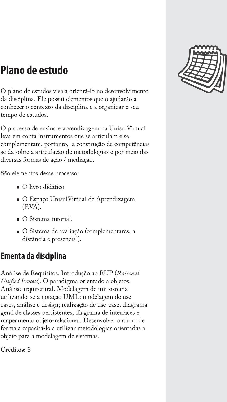 por meio das diversas formas de ação / mediação. São elementos desse processo: O livro didático. O Espaço UnisulVirtual de Aprendizagem (EVA). O Sistema tutorial.