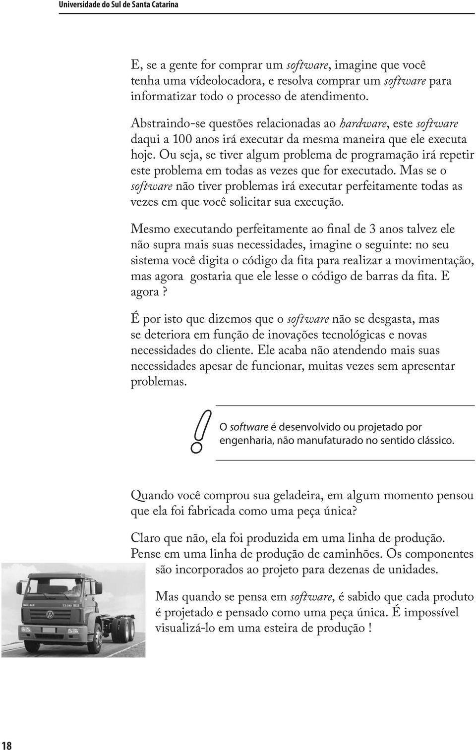 Ou seja, se tiver algum problema de programação irá repetir este problema em todas as vezes que for executado.