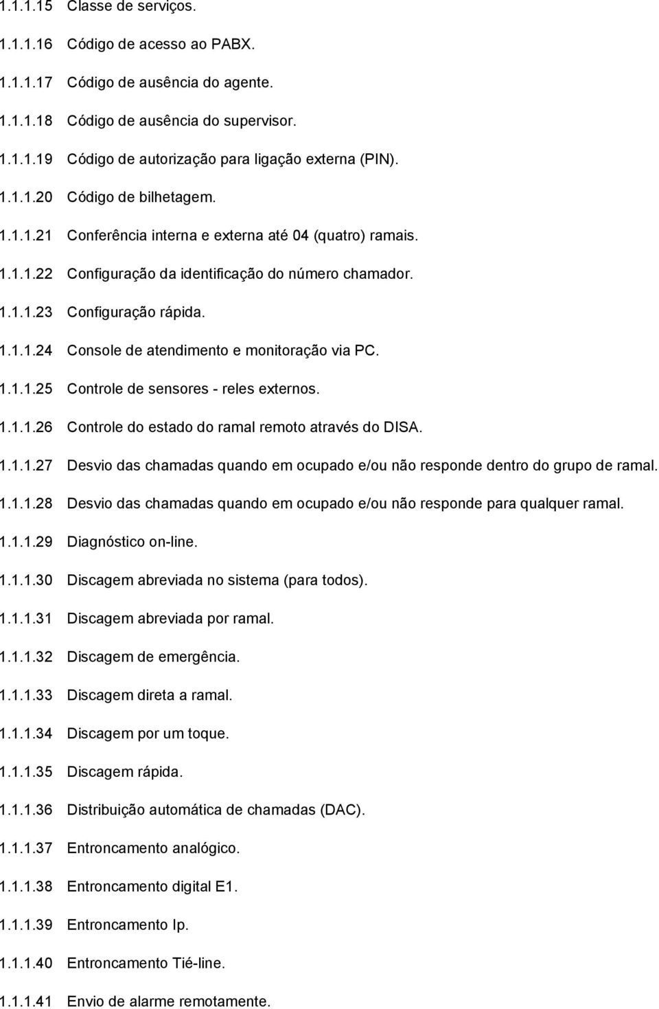 1.1.1.25 Controle de sensores - reles externos. 1.1.1.26 Controle do estado do ramal remoto através do DISA. 1.1.1.27 Desvio das chamadas quando em ocupado e/ou não responde dentro do grupo de ramal.