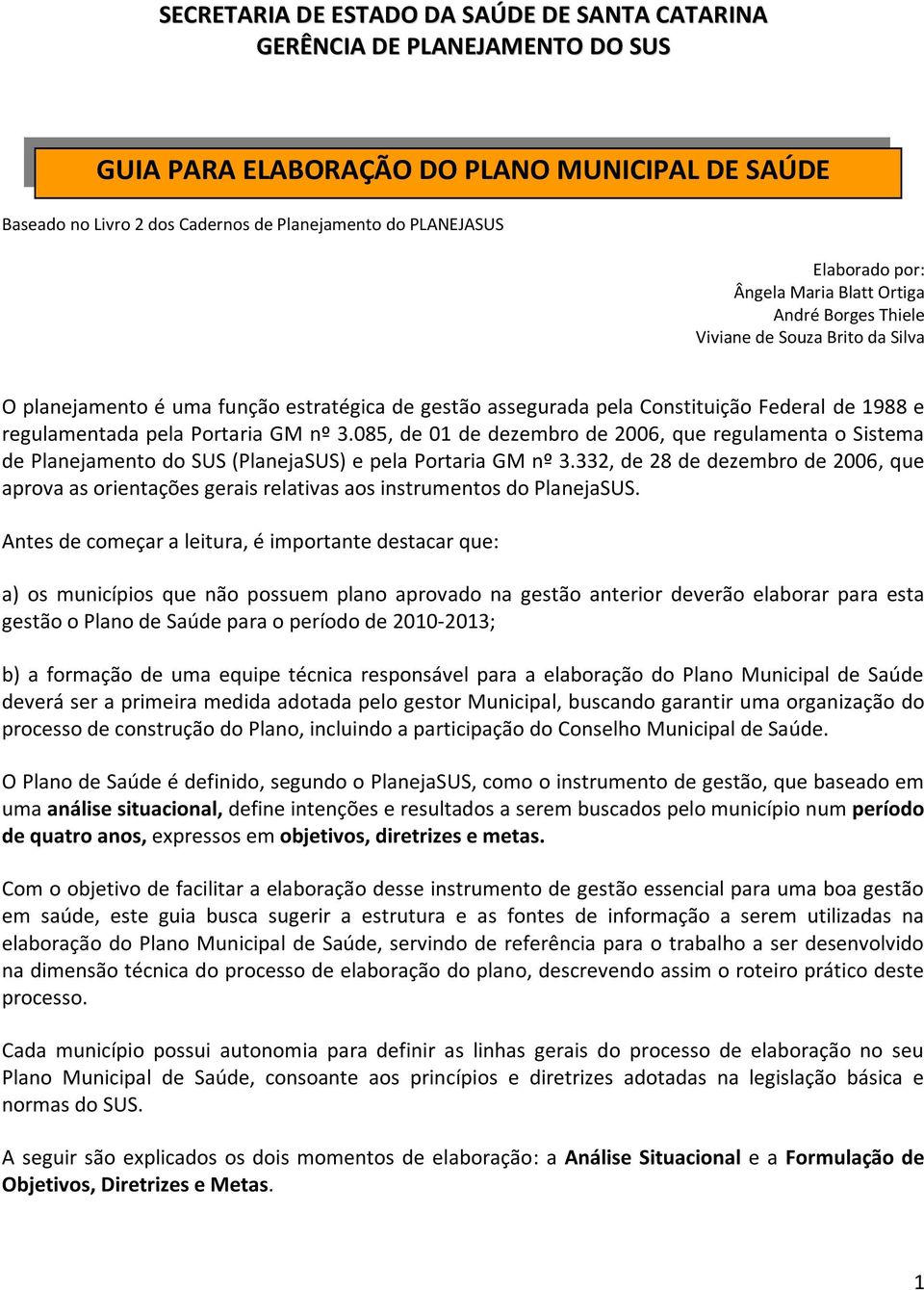 regulamentada pela Portaria GM nº 3.085, de 01 de dezembro de 2006, que regulamenta o Sistema de Planejamento do SUS (PlanejaSUS) e pela Portaria GM nº 3.