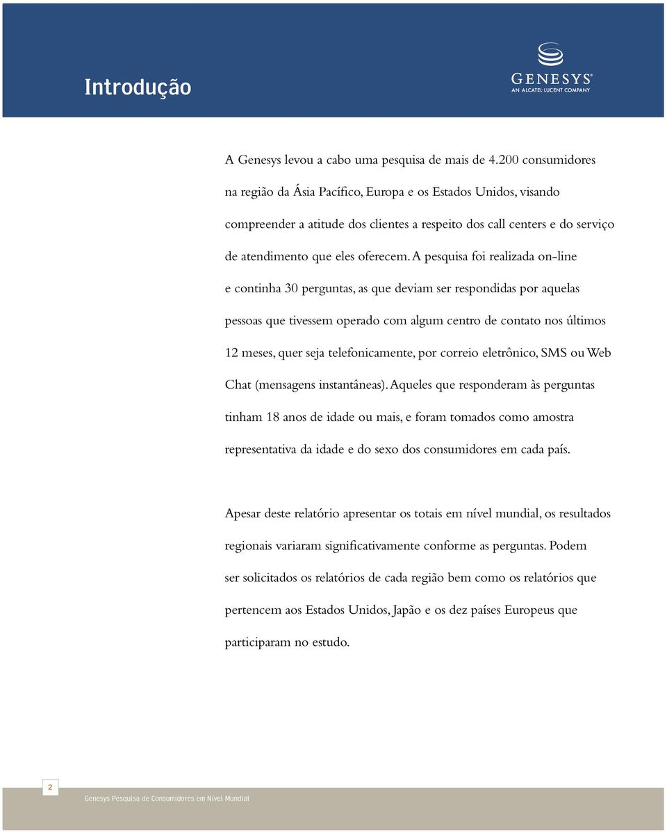 A pesquisa foi realizada on-line e continha 30 perguntas, as que deviam ser respondidas por aquelas pessoas que tivessem operado com algum centro de contato nos últimos 12 meses, quer seja