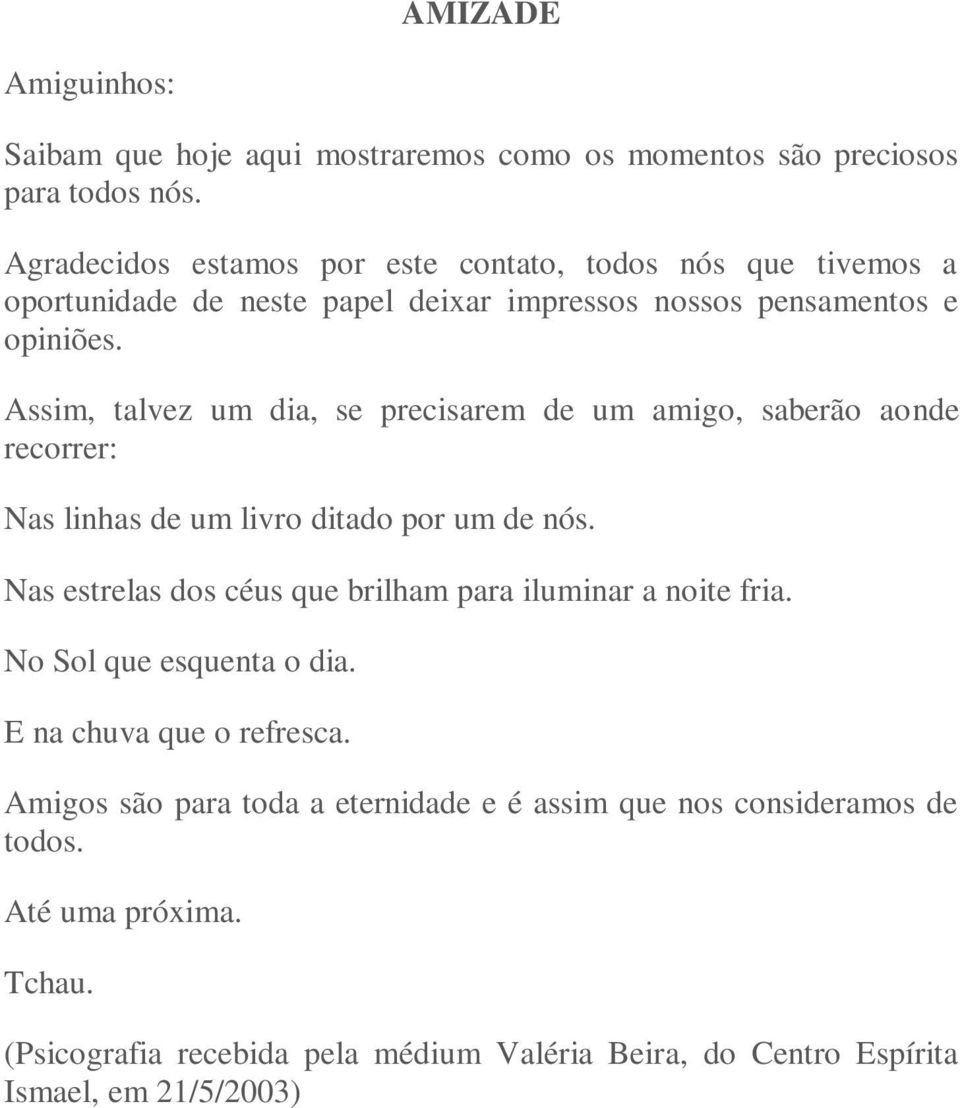 Assim, talvez um dia, se precisarem de um amigo, saberão aonde recorrer: Nas linhas de um livro ditado por um de nós.