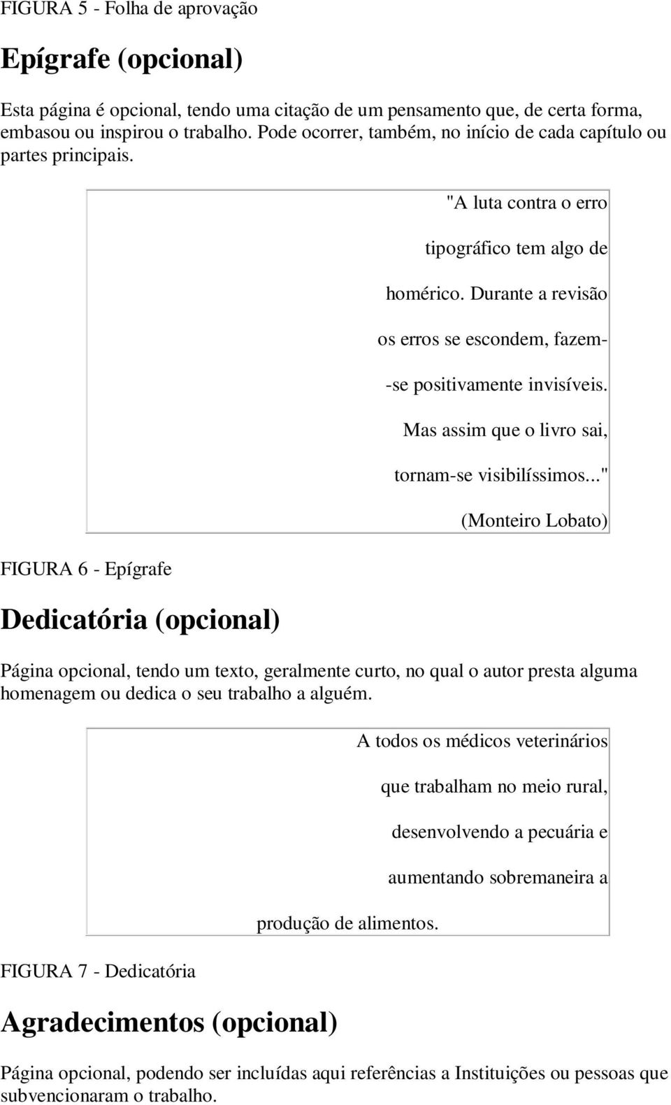 Durante a revisão os erros se escondem, fazem- -se positivamente invisíveis. Mas assim que o livro sai, tornam-se visibilíssimos.