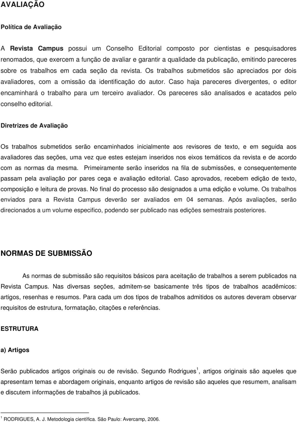 Caso haja pareceres divergentes, o editor encaminhará o trabalho para um terceiro avaliador. Os pareceres são analisados e acatados pelo conselho editorial.