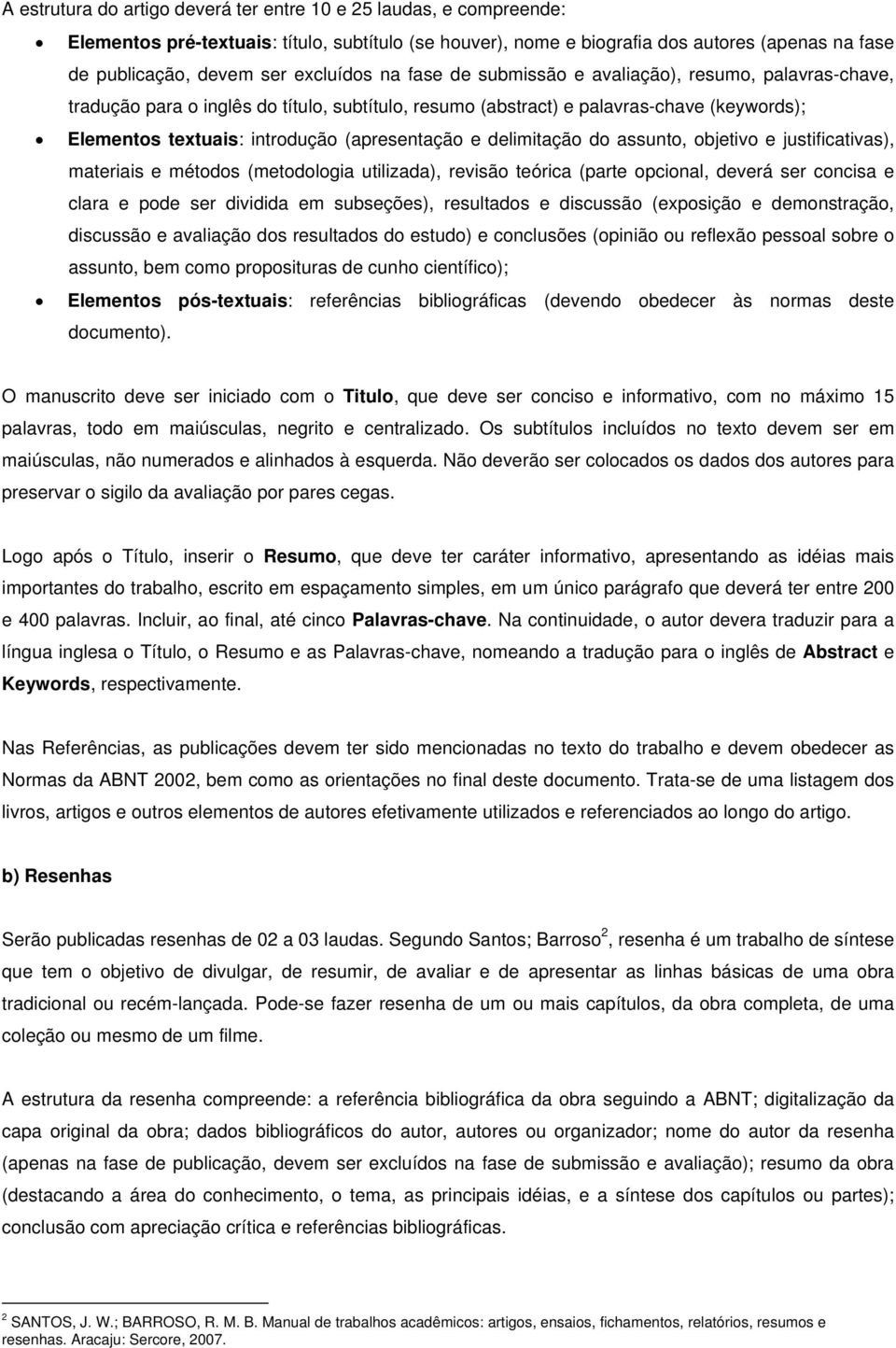 (apresentação e delimitação do assunto, objetivo e justificativas), materiais e métodos (metodologia utilizada), revisão teórica (parte opcional, deverá ser concisa e clara e pode ser dividida em