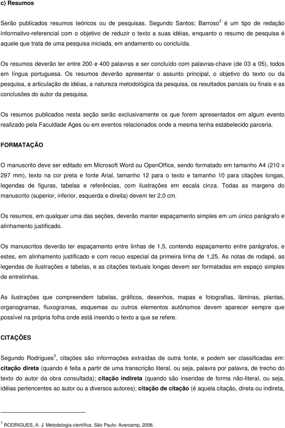 andamento ou concluída. Os resumos deverão ter entre 200 e 400 palavras e ser concluído com palavras-chave (de 03 a 05), todos em língua portuguesa.