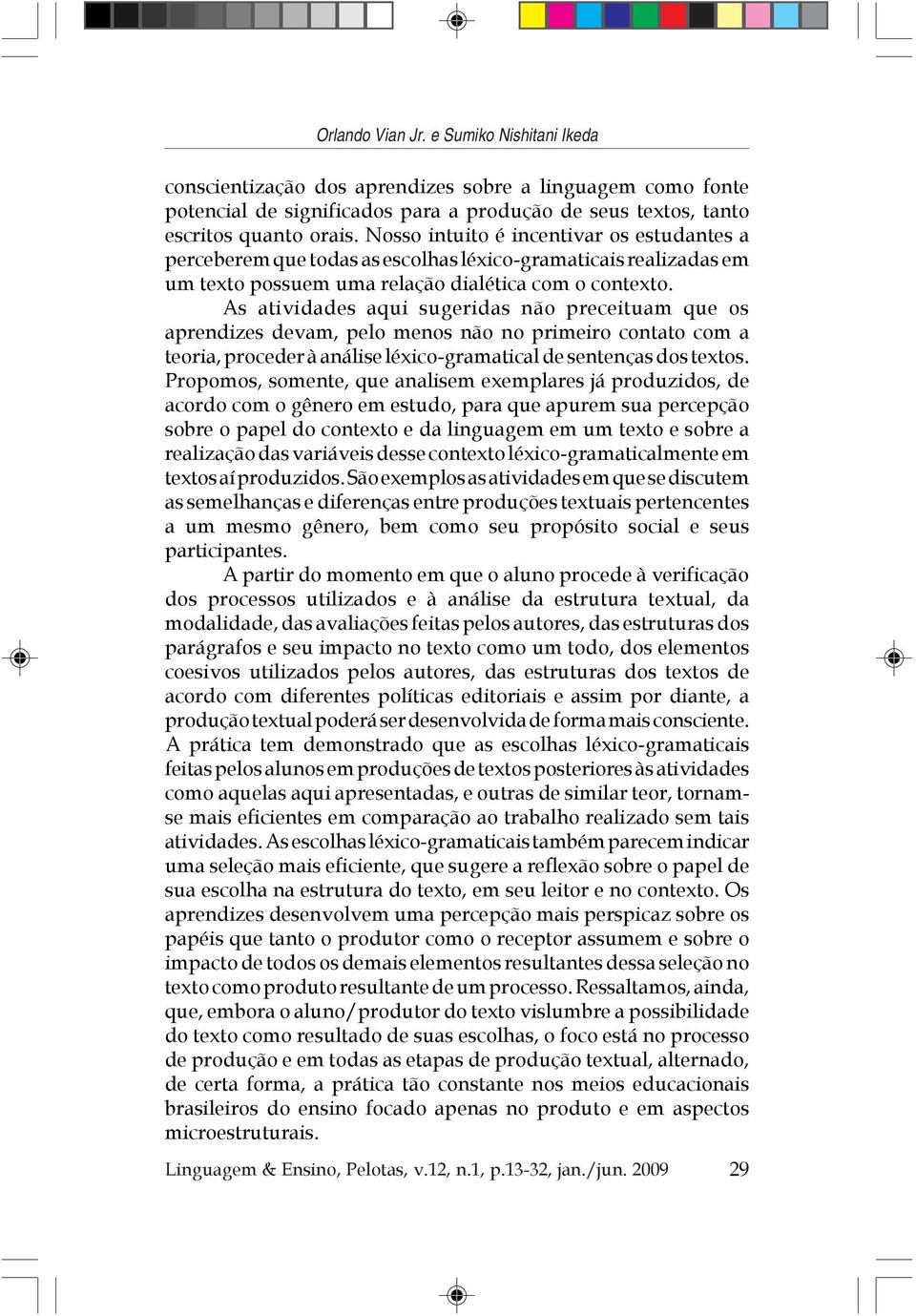 As atividades aqui sugeridas não preceituam que os aprendizes devam, pelo menos não no primeiro contato com a teoria, proceder à análise léxico-gramatical de sentenças dos textos.