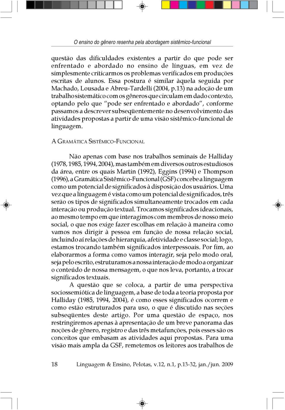 13) na adoção de um trabalho sistemático com os gêneros que circulam em dado contexto, optando pelo que pode ser enfrentado e abordado, conforme passamos a descrever subseqüentemente no