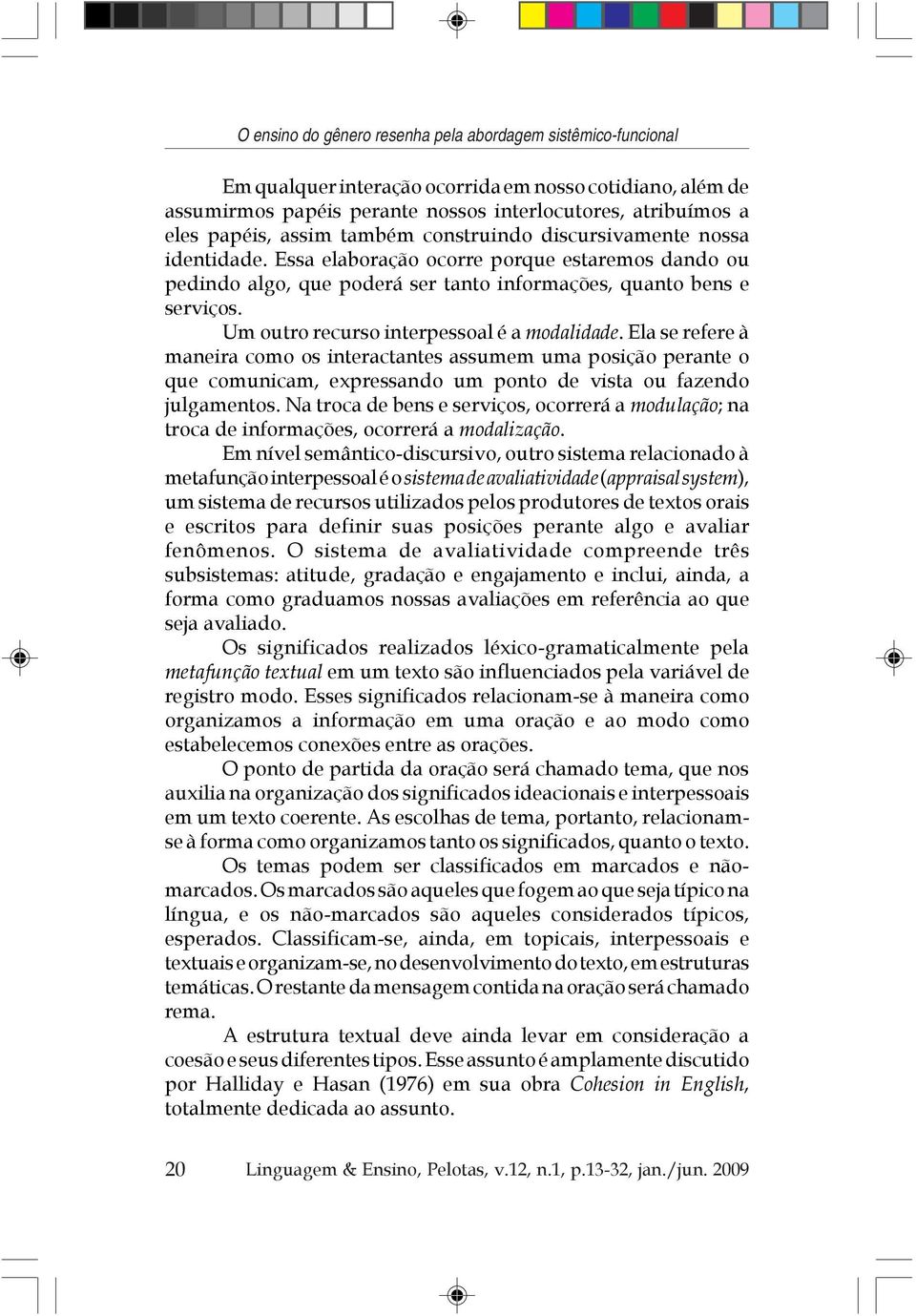 Um outro recurso interpessoal é a modalidade. Ela se refere à maneira como os interactantes assumem uma posição perante o que comunicam, expressando um ponto de vista ou fazendo julgamentos.