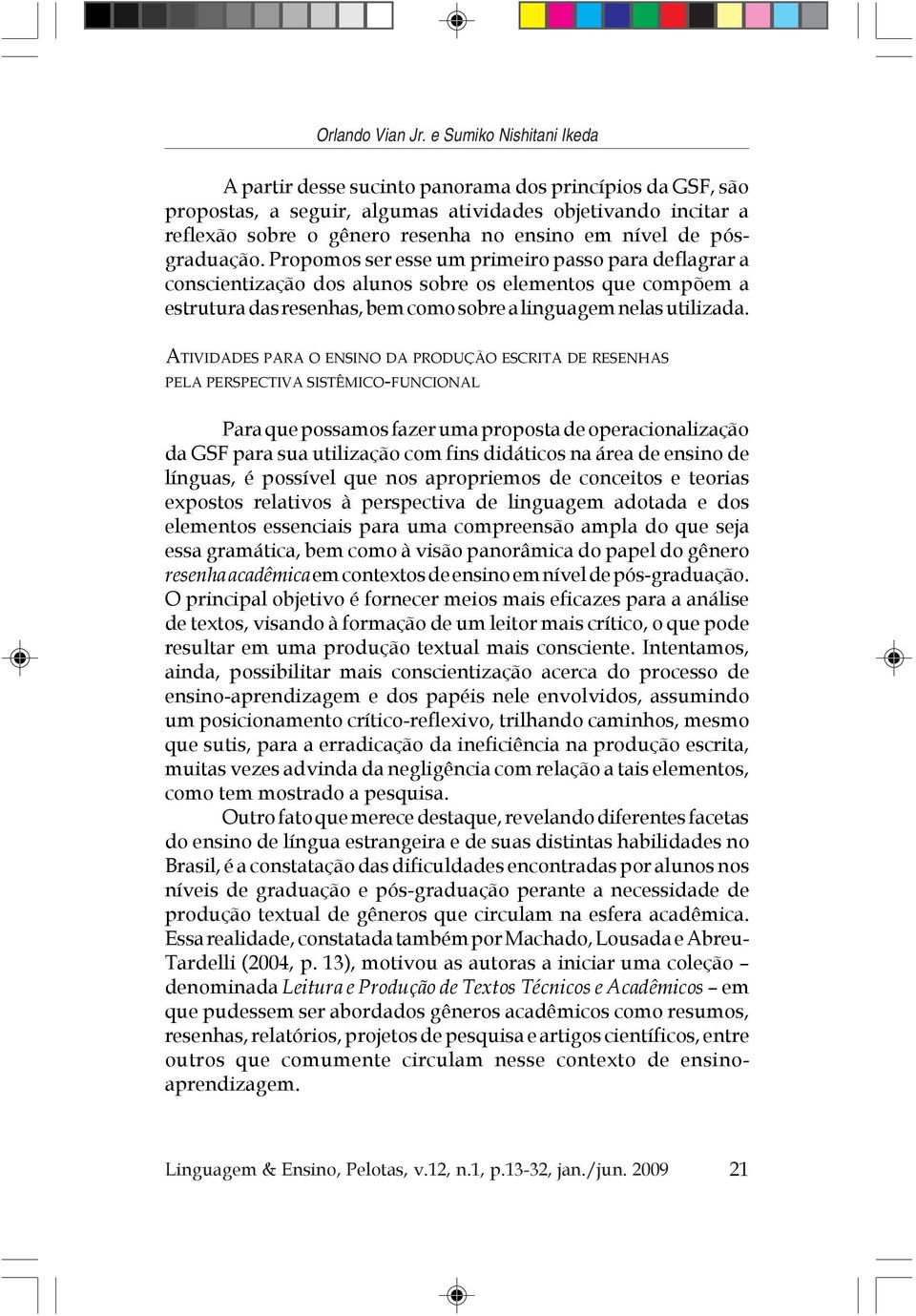 pósgraduação. Propomos ser esse um primeiro passo para deflagrar a conscientização dos alunos sobre os elementos que compõem a estrutura das resenhas, bem como sobre a linguagem nelas utilizada.