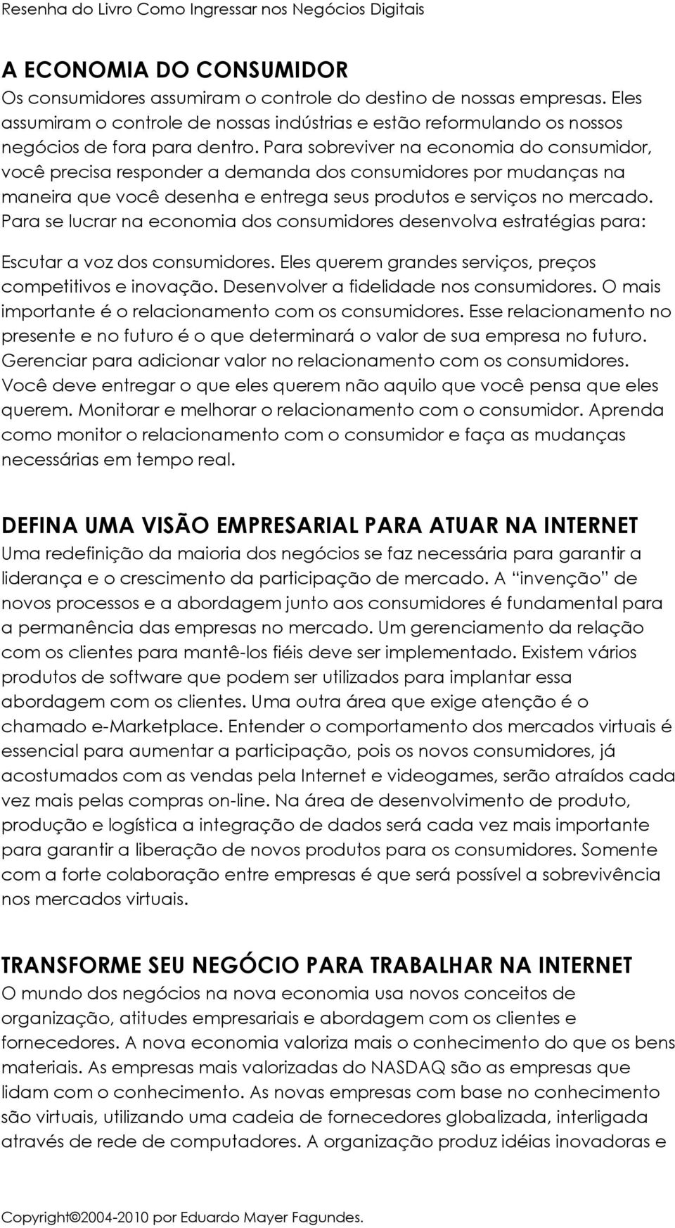 Para se lucrar na economia dos consumidores desenvolva estratégias para: Escutar a voz dos consumidores. Eles querem grandes serviços, preços competitivos e inovação.