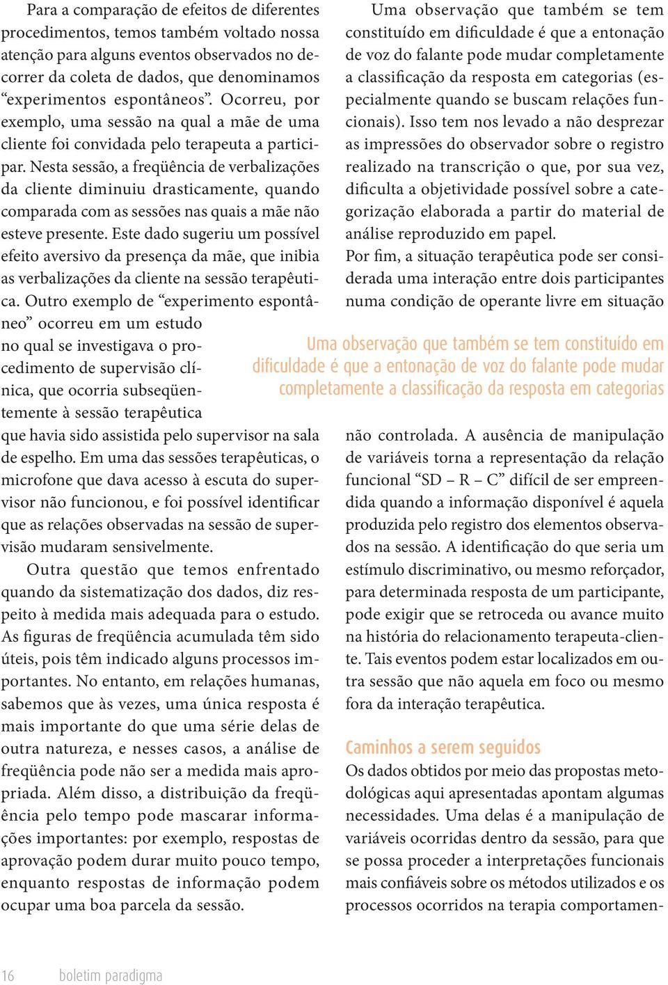 Nesta sessão, a freqüência de verbalizações da cliente diminuiu drasticamente, quando comparada com as sessões nas quais a mãe não esteve presente.