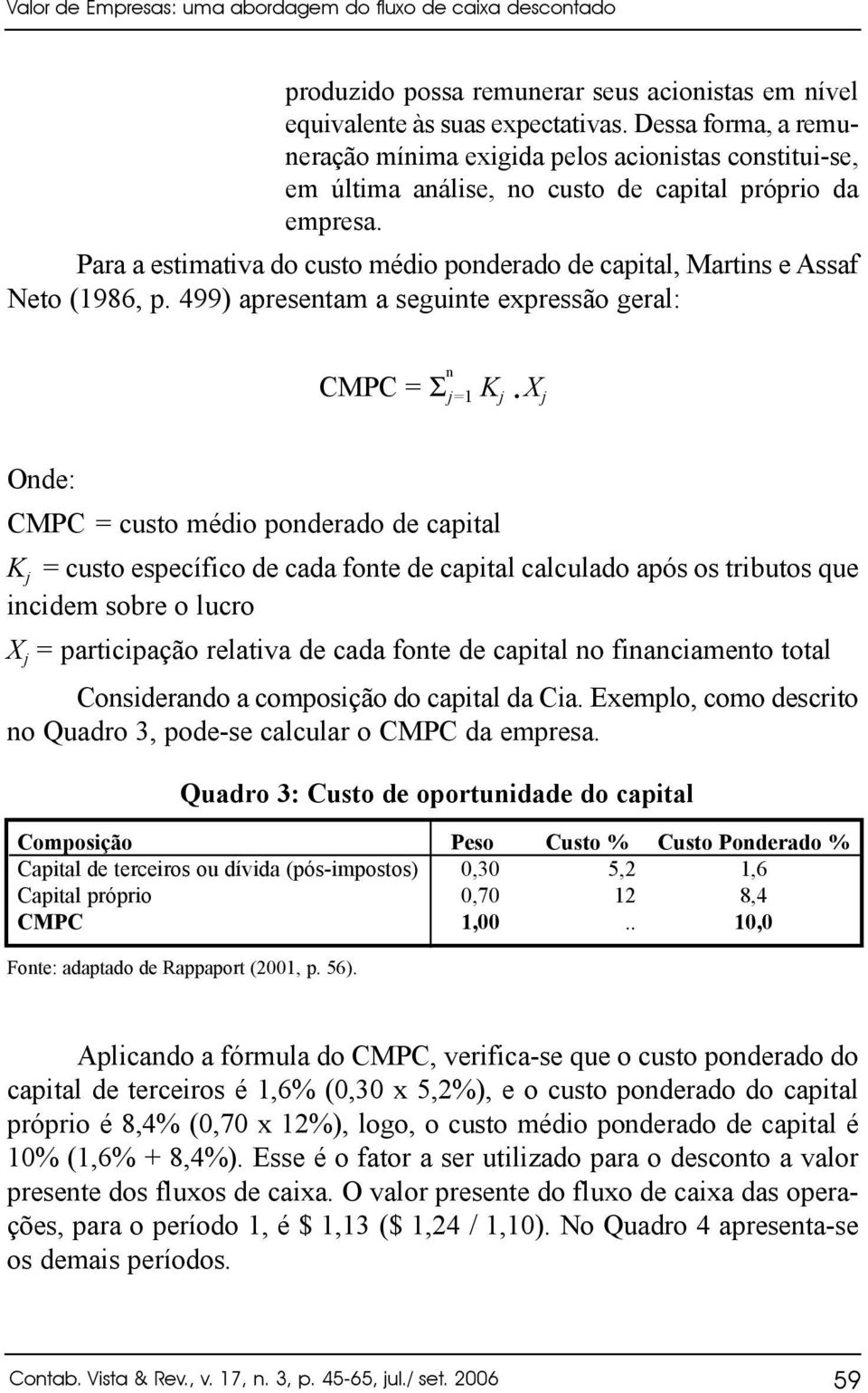 Para a estimativa do custo médio ponderado de capital, Martins e Assaf Neto (1986, p.