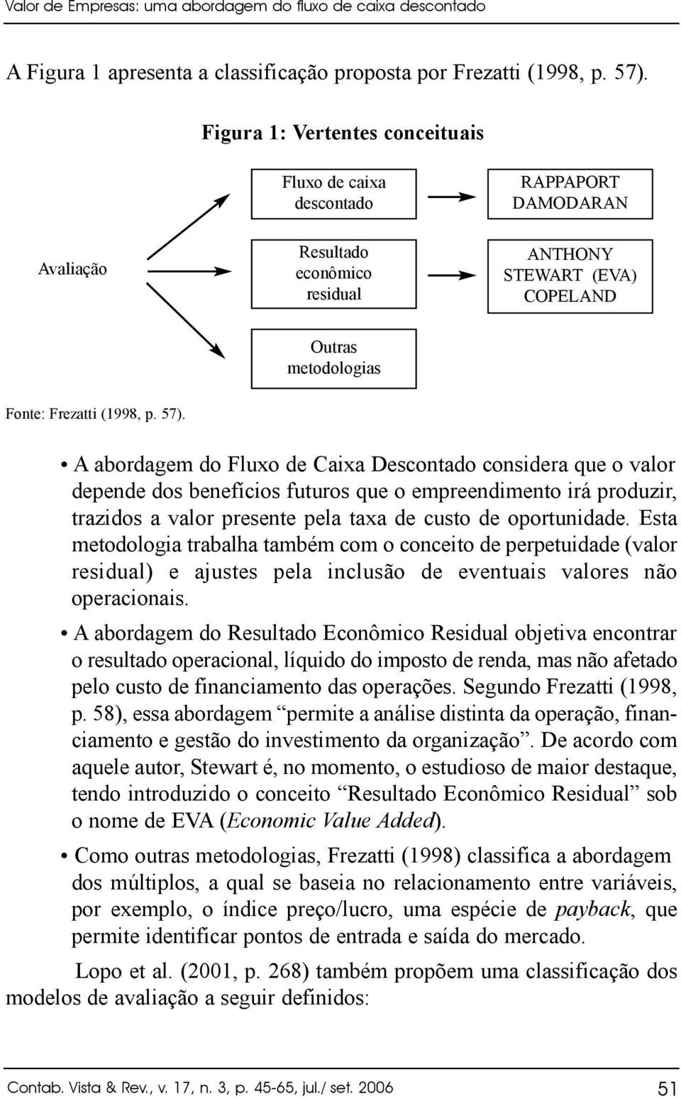 A abordagem do Fluxo de Caixa Descontado considera que o valor depende dos benefícios futuros que o empreendimento irá produzir, trazidos a valor presente pela taxa de custo de oportunidade.