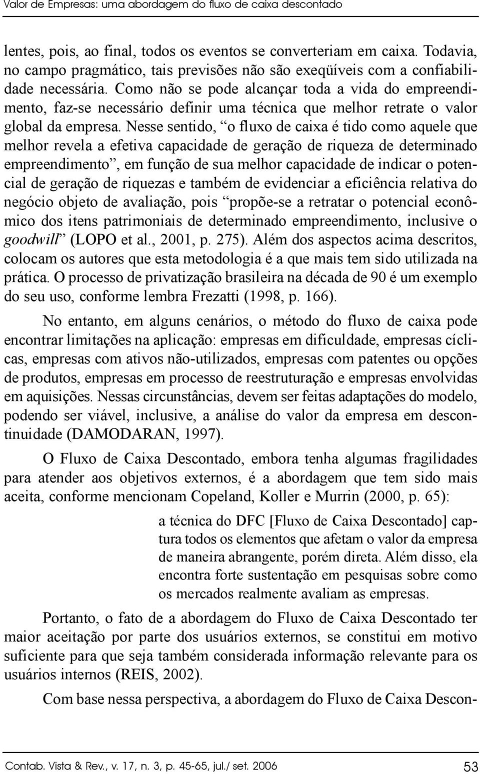 Como não se pode alcançar toda a vida do empreendimento, faz-se necessário definir uma técnica que melhor retrate o valor global da empresa.