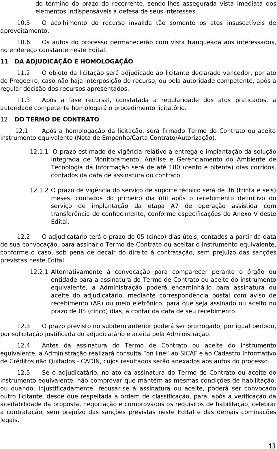 6 Os autos do processo permanecerão com vista franqueada aos interessados, no endereço constante neste Edital. 11 DA ADJUDICAÇÃO E HOMOLOGAÇÃO 11.