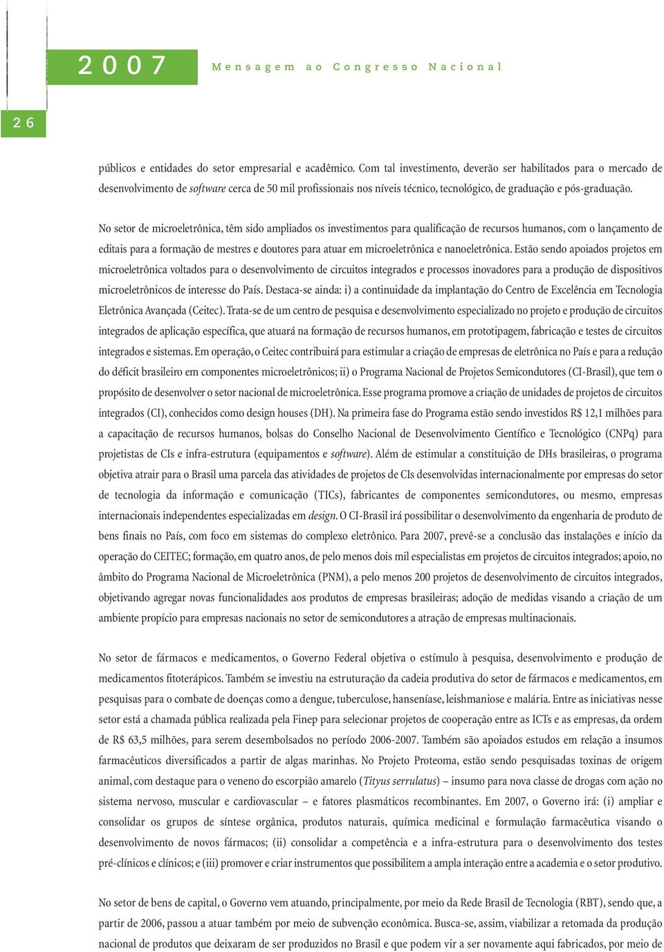 No setor de microeletrônica, têm sido ampliados os investimentos para qualificação de recursos humanos, com o lançamento de editais para a formação de mestres e doutores para atuar em microeletrônica