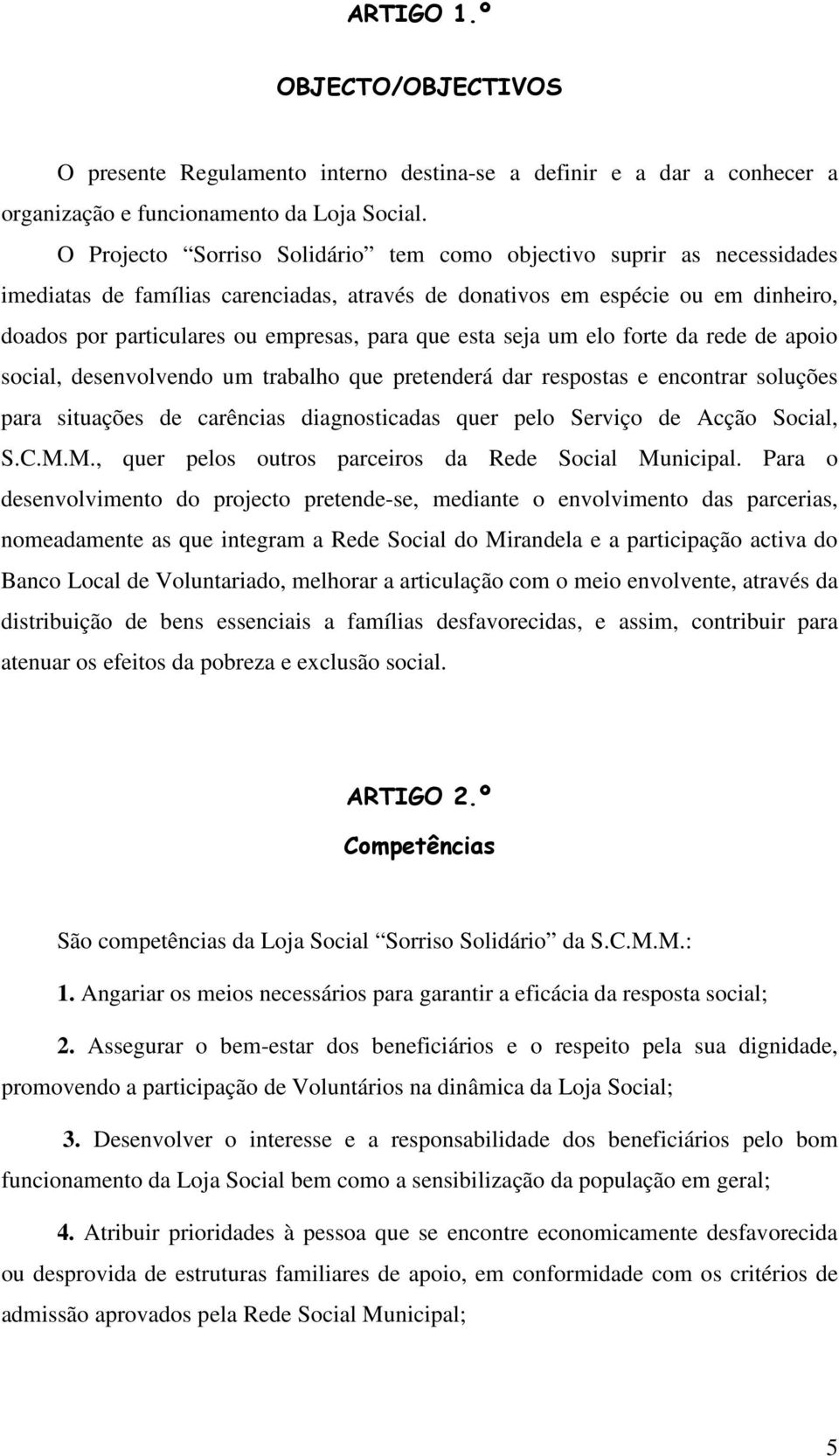 esta seja um elo forte da rede de apoio social, desenvolvendo um trabalho que pretenderá dar respostas e encontrar soluções para situações de carências diagnosticadas quer pelo Serviço de Acção