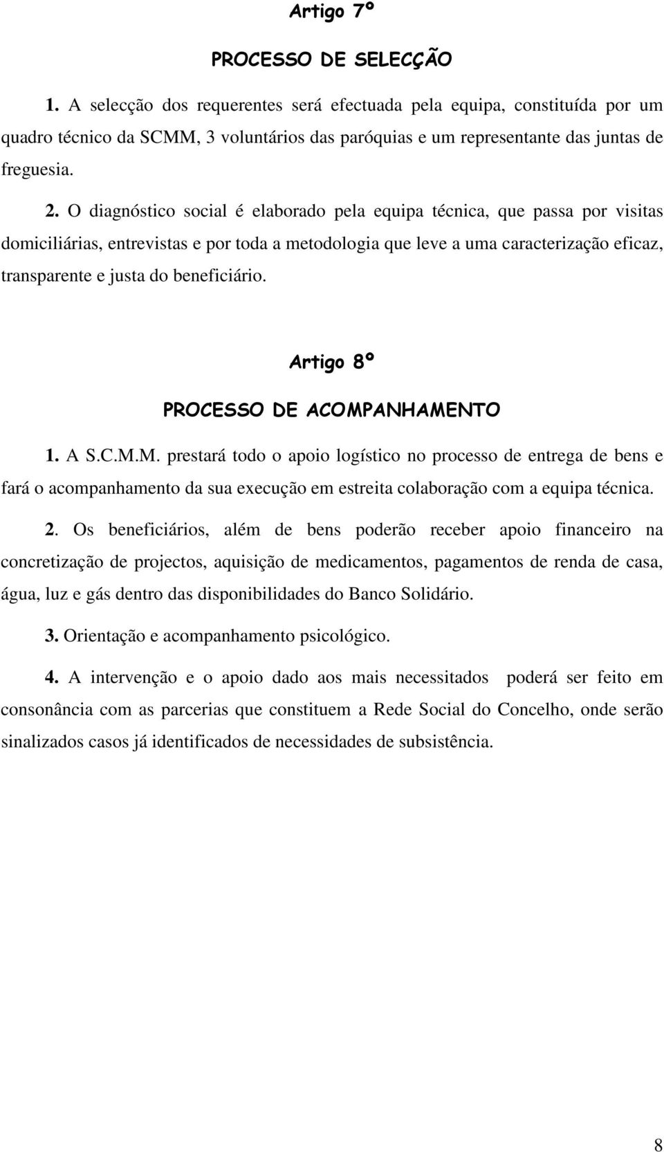 O diagnóstico social é elaborado pela equipa técnica, que passa por visitas domiciliárias, entrevistas e por toda a metodologia que leve a uma caracterização eficaz, transparente e justa do