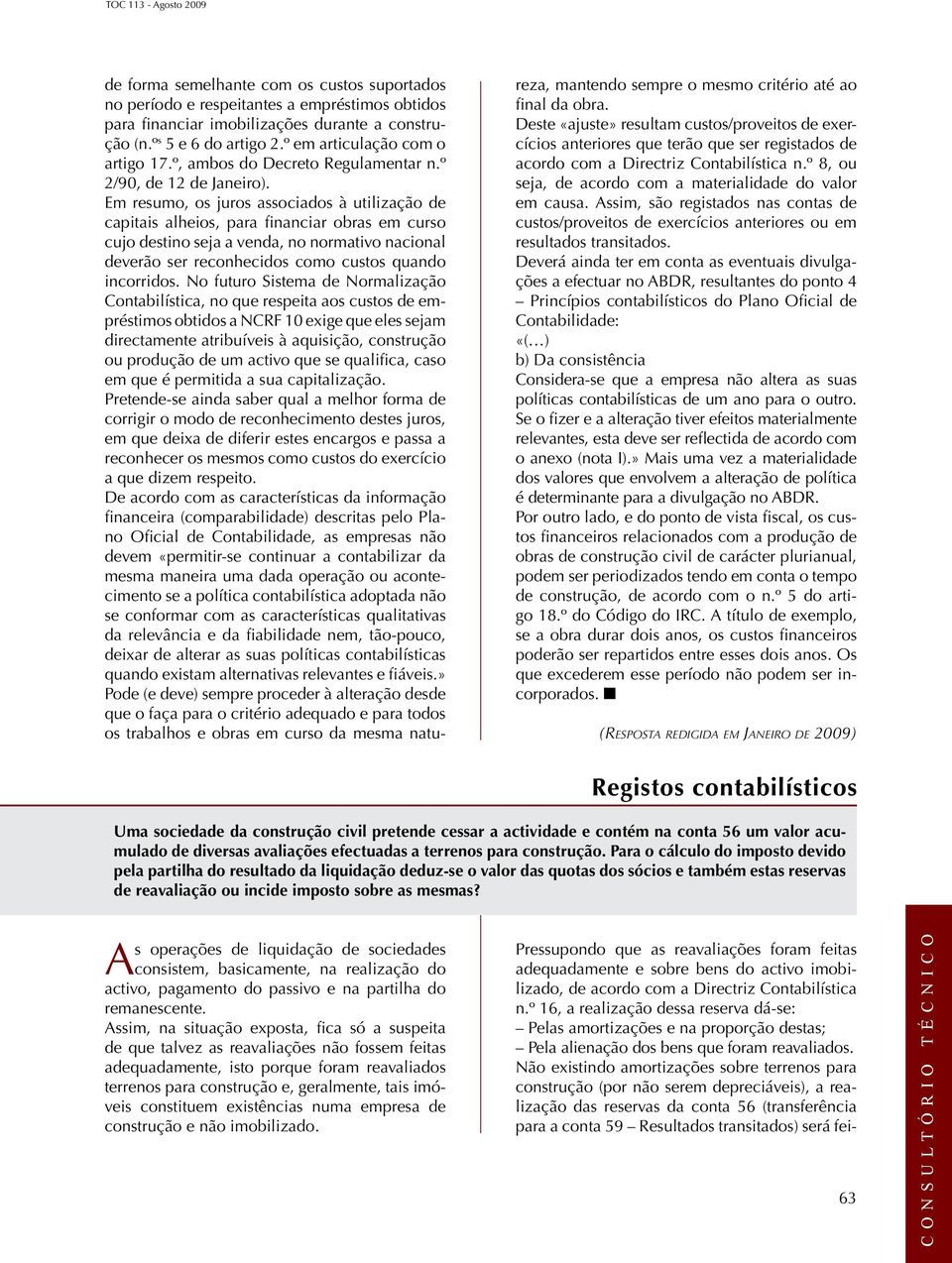 Em resumo, os juros associados à utilização de capitais alheios, para financiar obras em curso cujo destino seja a venda, no normativo nacional deverão ser reconhecidos como custos quando incorridos.