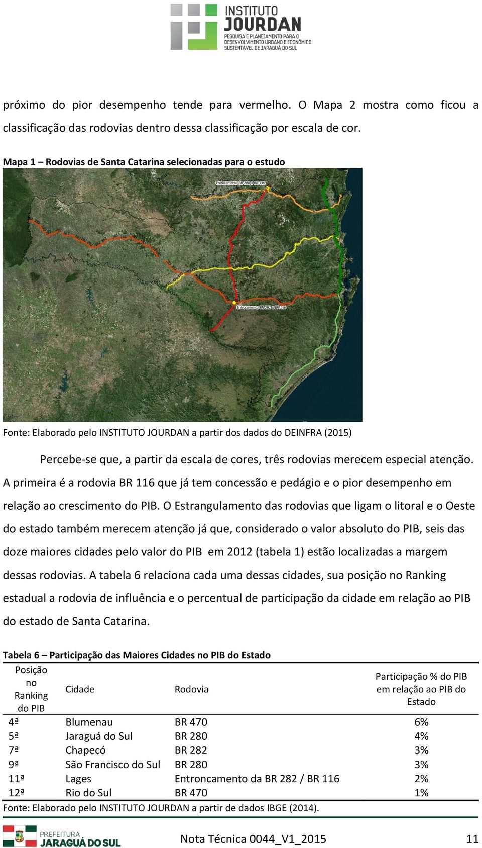 merecem especial atenção. A primeira é a rodovia BR 116 que já tem concessão e pedágio e o pior desempenho em relação ao crescimento do PIB.