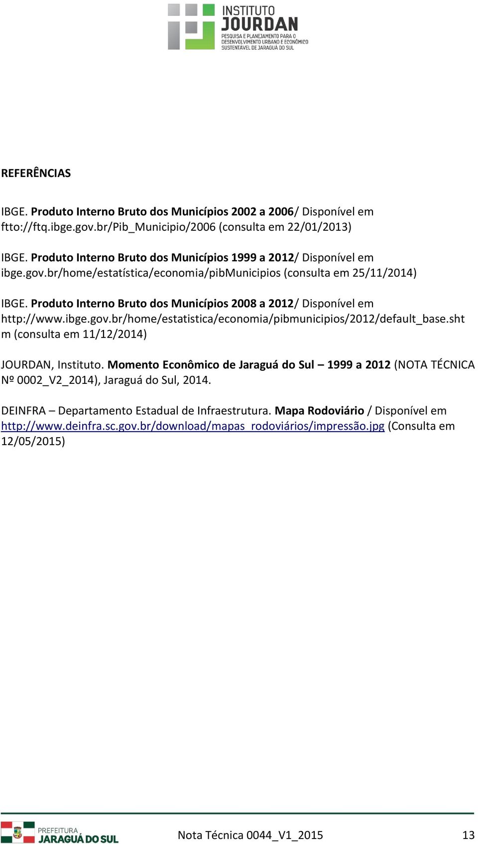Produto Interno Bruto dos Municípios 2008 a 2012/ Disponível em http://www.ibge.gov.br/home/estatistica/economia/pibmunicipios/2012/default_base.sht m (consulta em 11/12/2014) JOURDAN, Instituto.