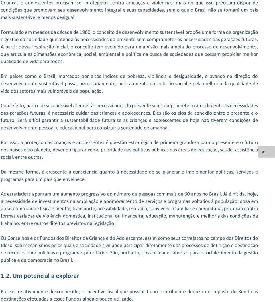 Formulado em meados da década de 1980, o conceito de desenvolvimento sustentável propõe uma forma de organização e gestão da sociedade que atenda às necessidades do presente sem comprometer as