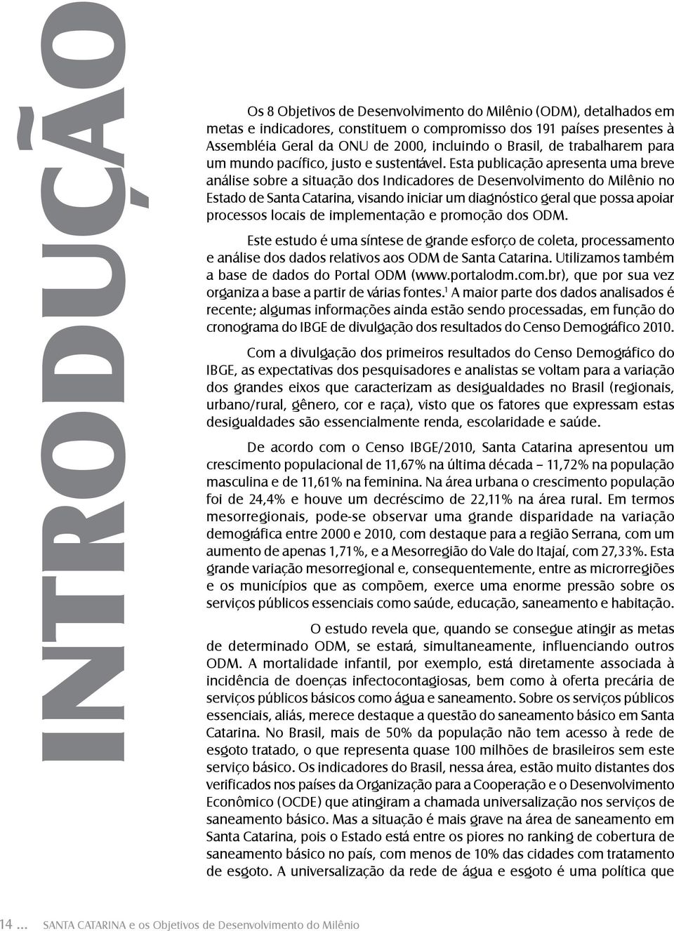 Esta publicação apresenta uma breve análise sobre a situação dos Indicadores de Desenvolvimento do Milênio no Estado de Santa Catarina, visando iniciar um diagnóstico geral que possa apoiar processos