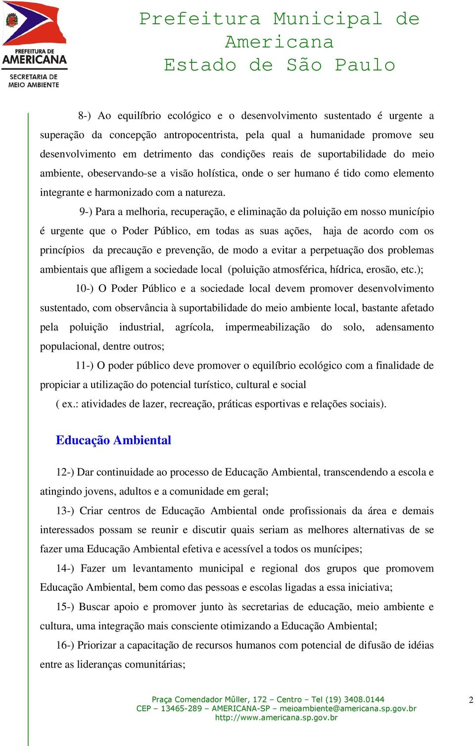 9-) Para a melhoria, recuperação, e eliminação da poluição em nosso município é urgente que o Poder Público, em todas as suas ações, haja de acordo com os princípios da precaução e prevenção, de modo