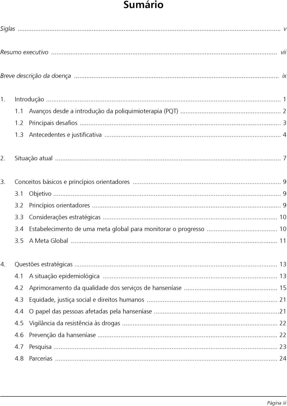 4 Estabelecimento de uma meta global para monitorar o progresso... 10 3.5 A Meta Global... 11 4. Questões estratégicas... 13 4.1 A situação epidemiológica... 13 4.2 Aprimoramento da qualidade dos serviços de hanseníase.