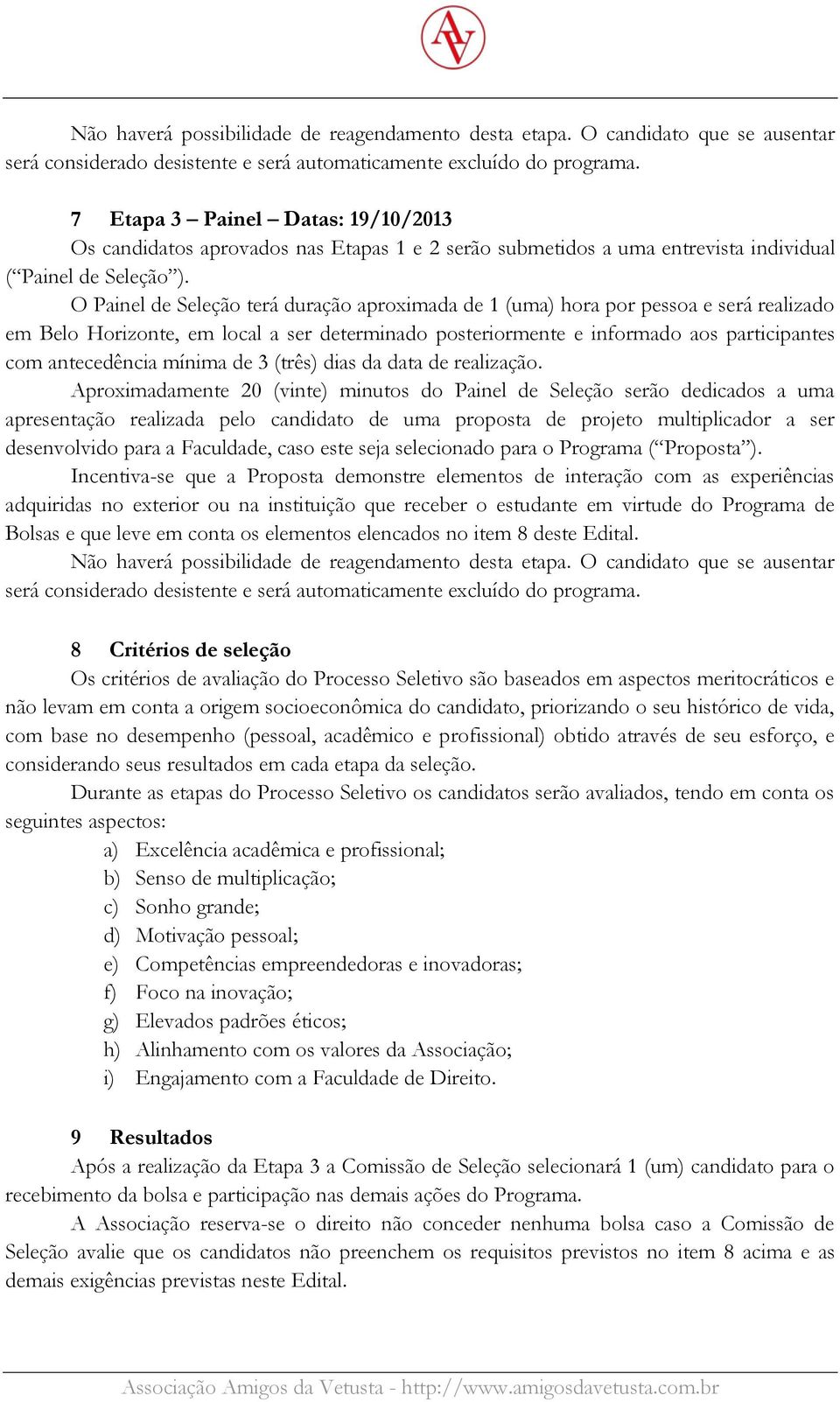 O Painel de Seleção terá duração aproximada de 1 (uma) hora por pessoa e será realizado em Belo Horizonte, em local a ser determinado posteriormente e informado aos participantes com antecedência