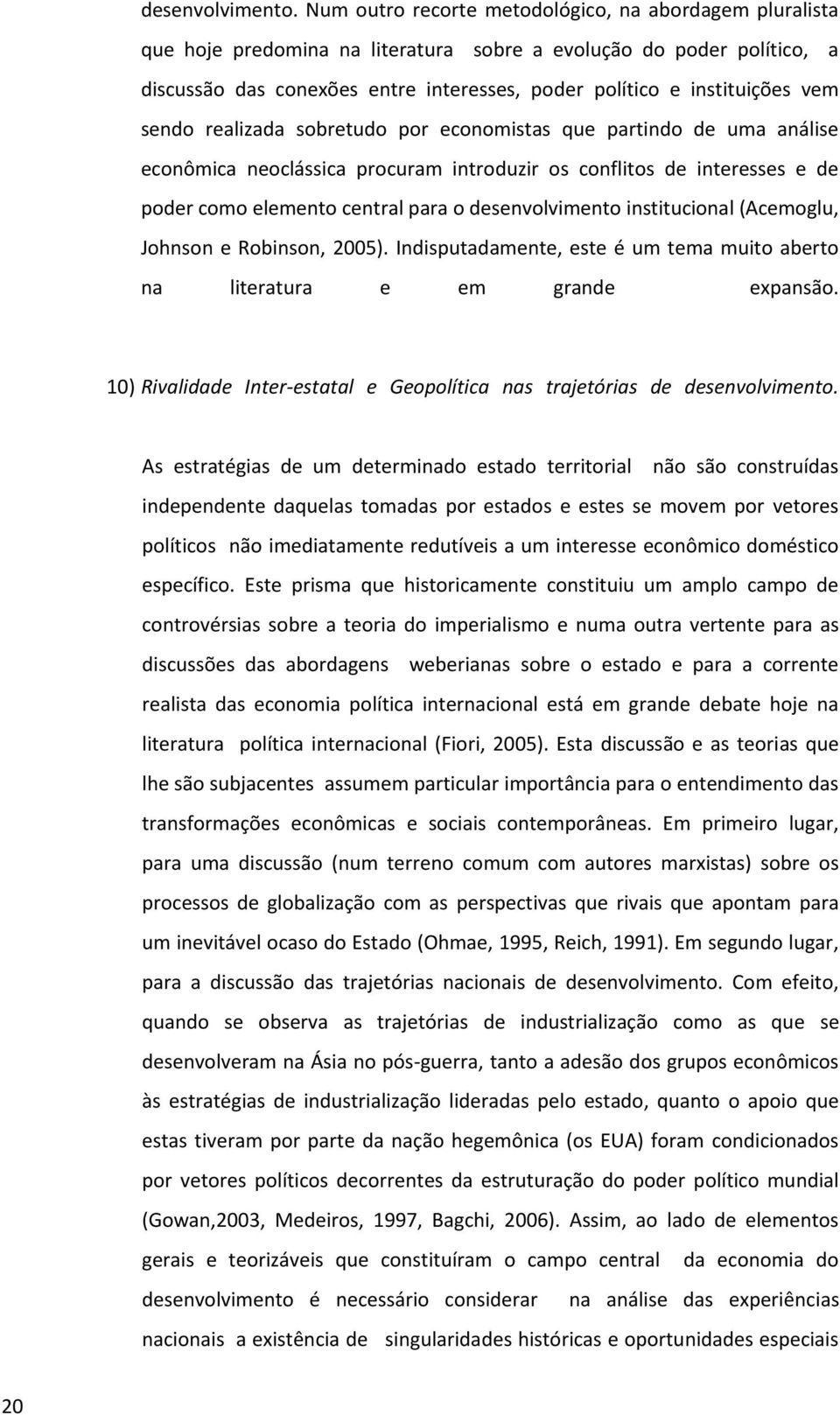 vem sendo realizada sobretudo por economistas que partindo de uma análise econômica neoclássica procuram introduzir os conflitos de interesses e de poder como elemento central para o desenvolvimento