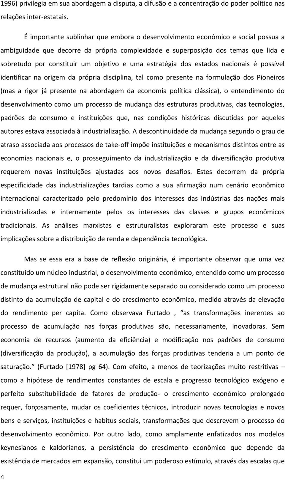 objetivo e uma estratégia dos estados nacionais é possível identificar na origem da própria disciplina, tal como presente na formulação dos Pioneiros (mas a rigor já presente na abordagem da economia