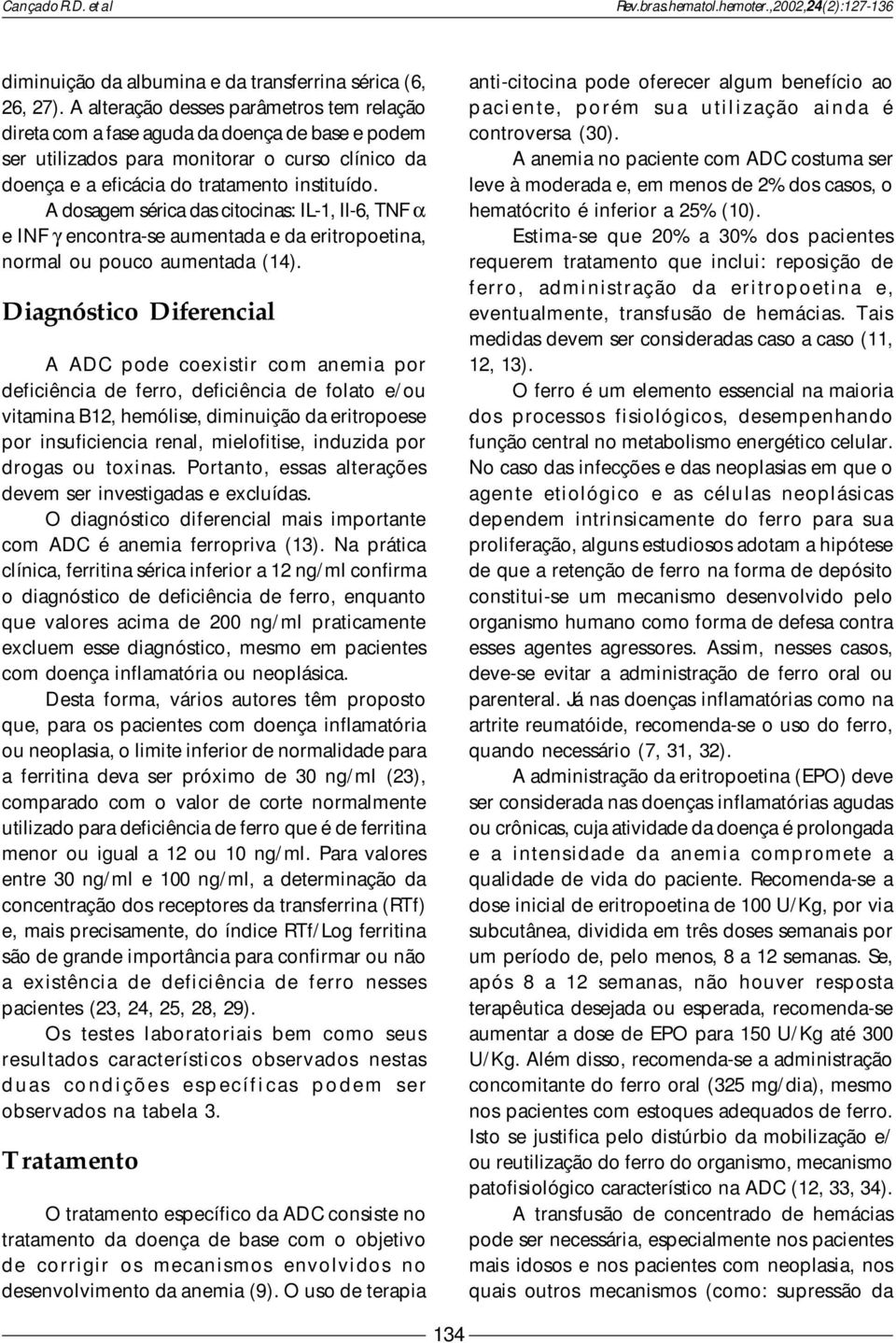 A dosagem sérica das citocinas: IL-1, Il-6, TNF α e INF γ encontra-se aumentada e da eritropoetina, normal ou pouco aumentada (14).