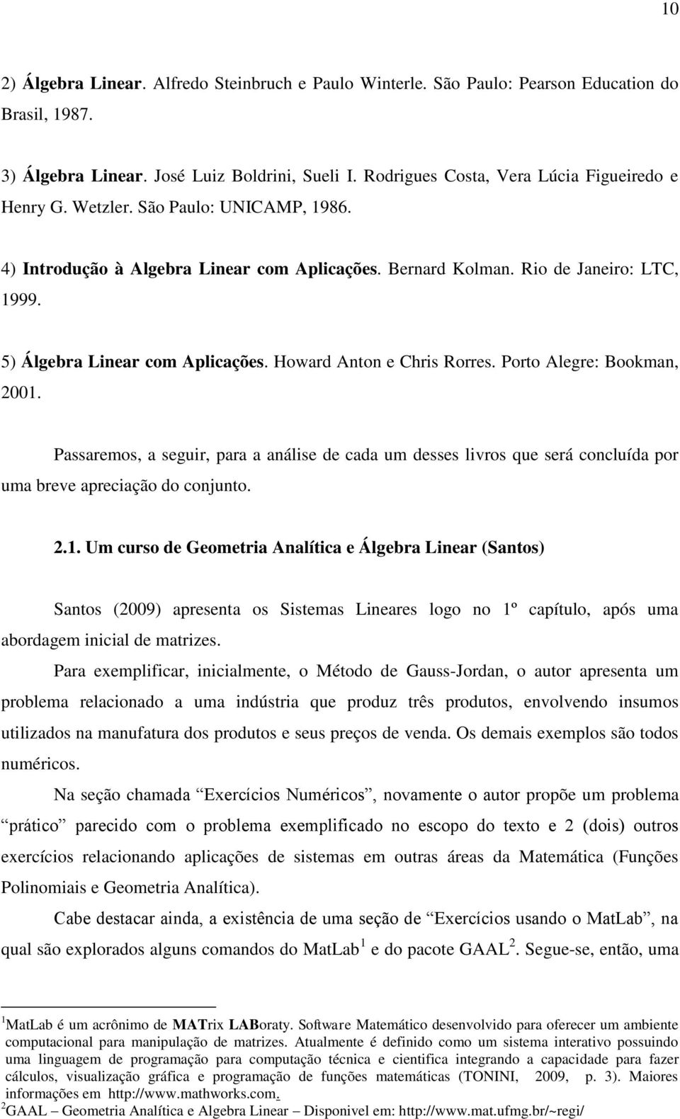 5) Álgebra Linear com Aplicações. Howard Anton e Chris Rorres. Porto Alegre: Bookman, 2001.