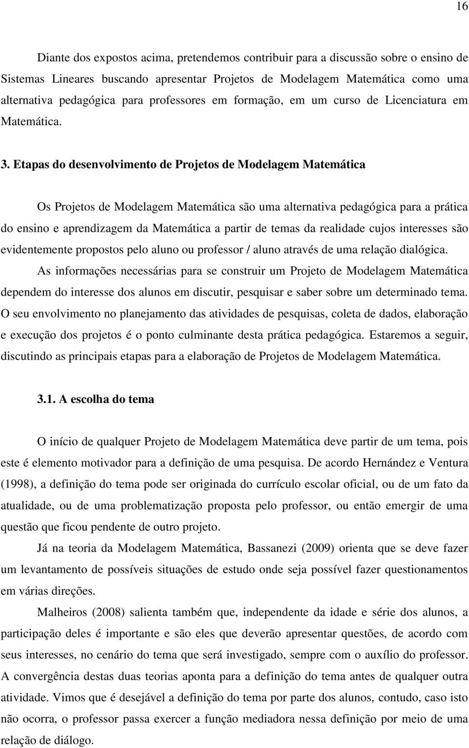 Etapas do desenvolvimento de Projetos de Modelagem Matemática Os Projetos de Modelagem Matemática são uma alternativa pedagógica para a prática do ensino e aprendizagem da Matemática a partir de