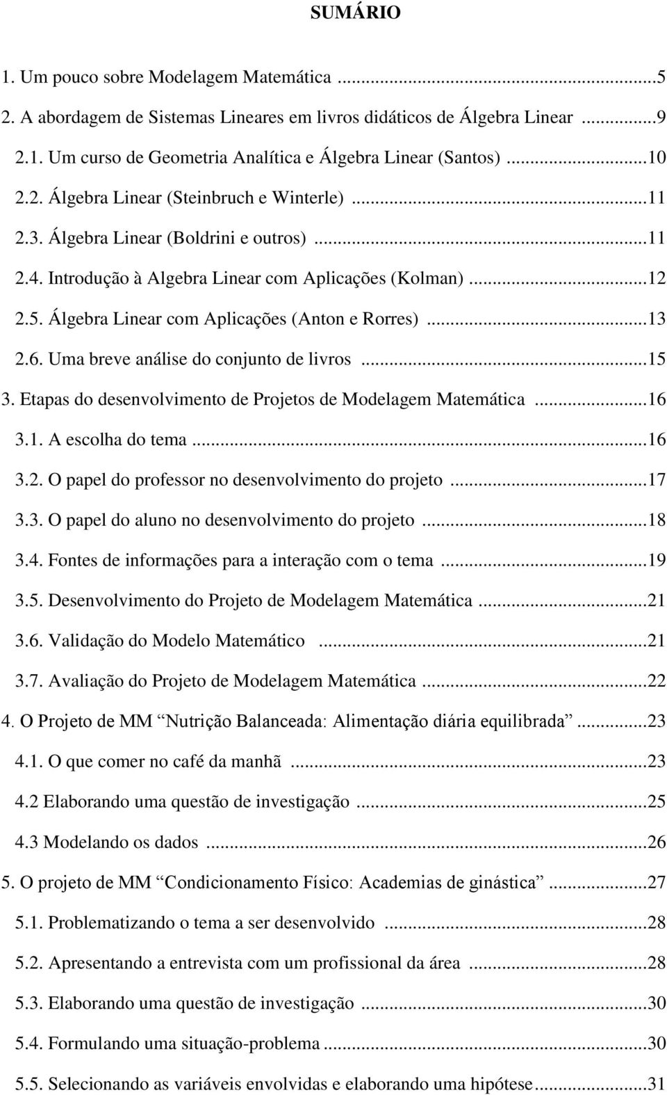 Álgebra Linear com Aplicações (Anton e Rorres)... 13 2.6. Uma breve análise do conjunto de livros... 15 3. Etapas do desenvolvimento de Projetos de Modelagem Matemática... 16 3.1. A escolha do tema.