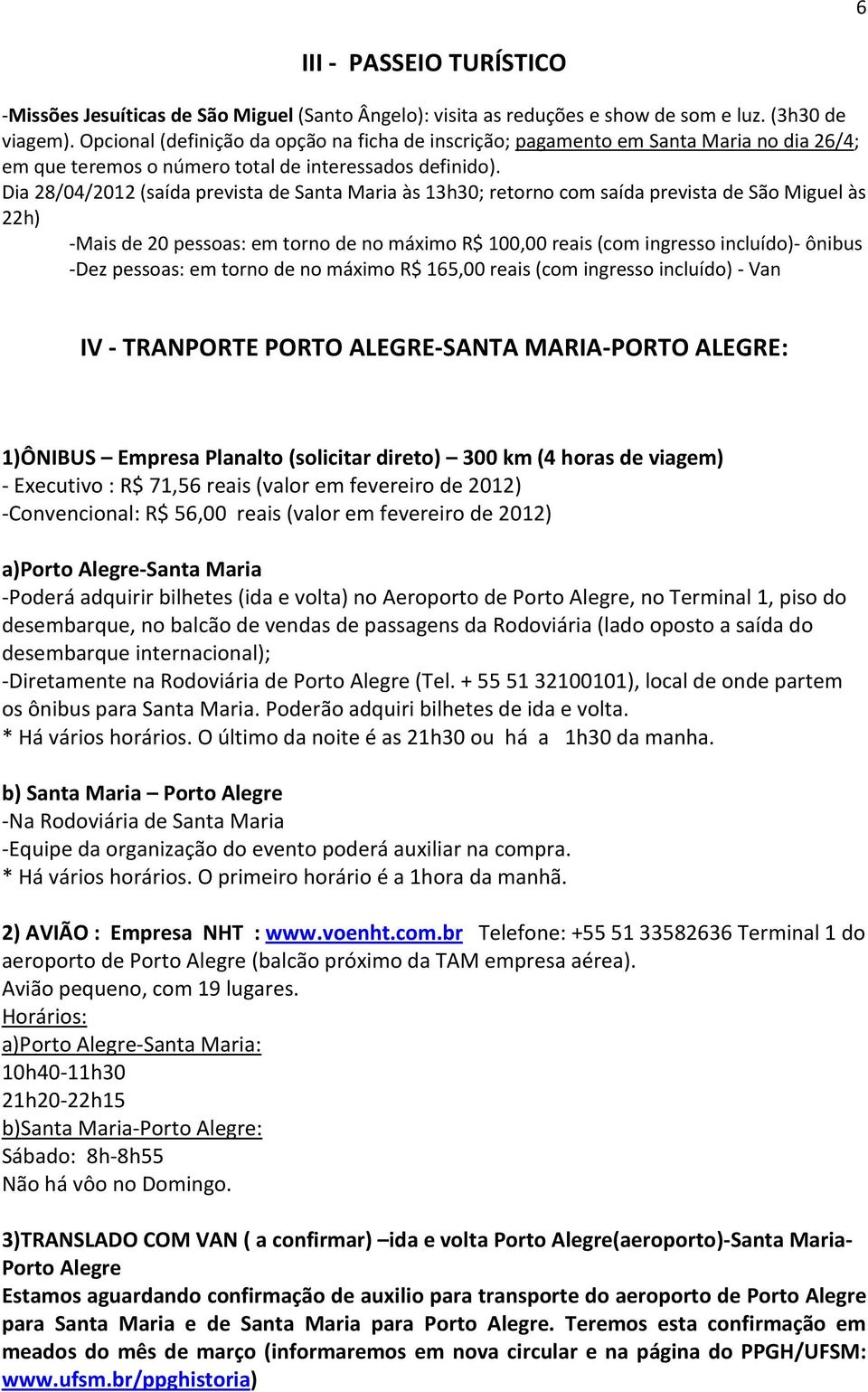 Dia 28/04/2012 (saída prevista de Santa Maria às 13h30; retorno com saída prevista de São Miguel às 22h) -Mais de 20 pessoas: em torno de no máximo R$ 100,00 reais (com ingresso incluído)- ônibus