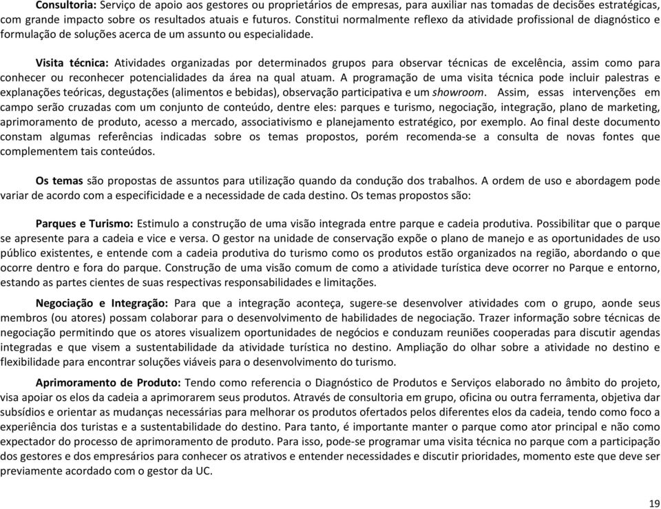 Visita técnica: Atividades organizadas por determinados grupos para observar técnicas de excelência, assim como para conhecer ou reconhecer potencialidades da área na qual atuam.