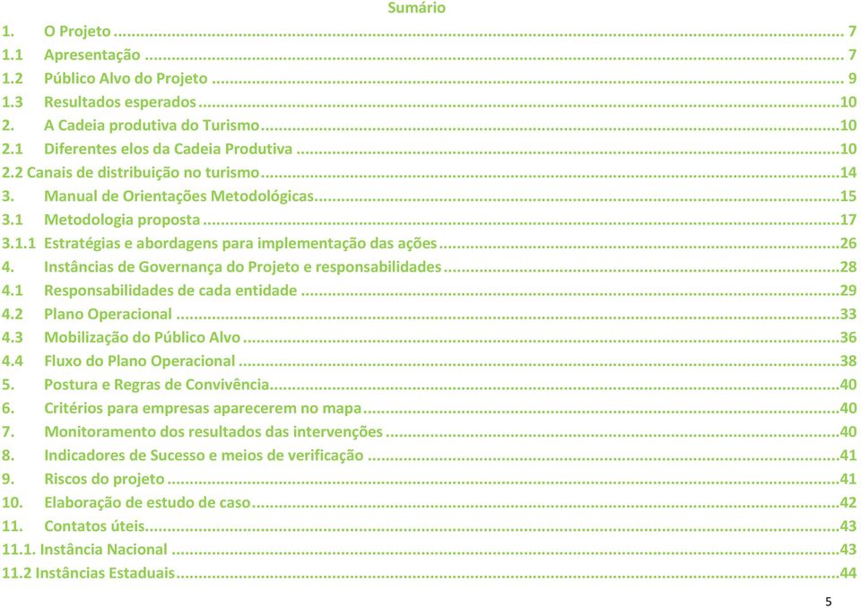 Instâncias de Governança do Projeto e responsabilidades...28 4.1 Responsabilidades de cada entidade...29 4.2 Plano Operacional...33 4.3 Mobilização do Público Alvo...36 4.4 Fluxo do Plano Operacional.