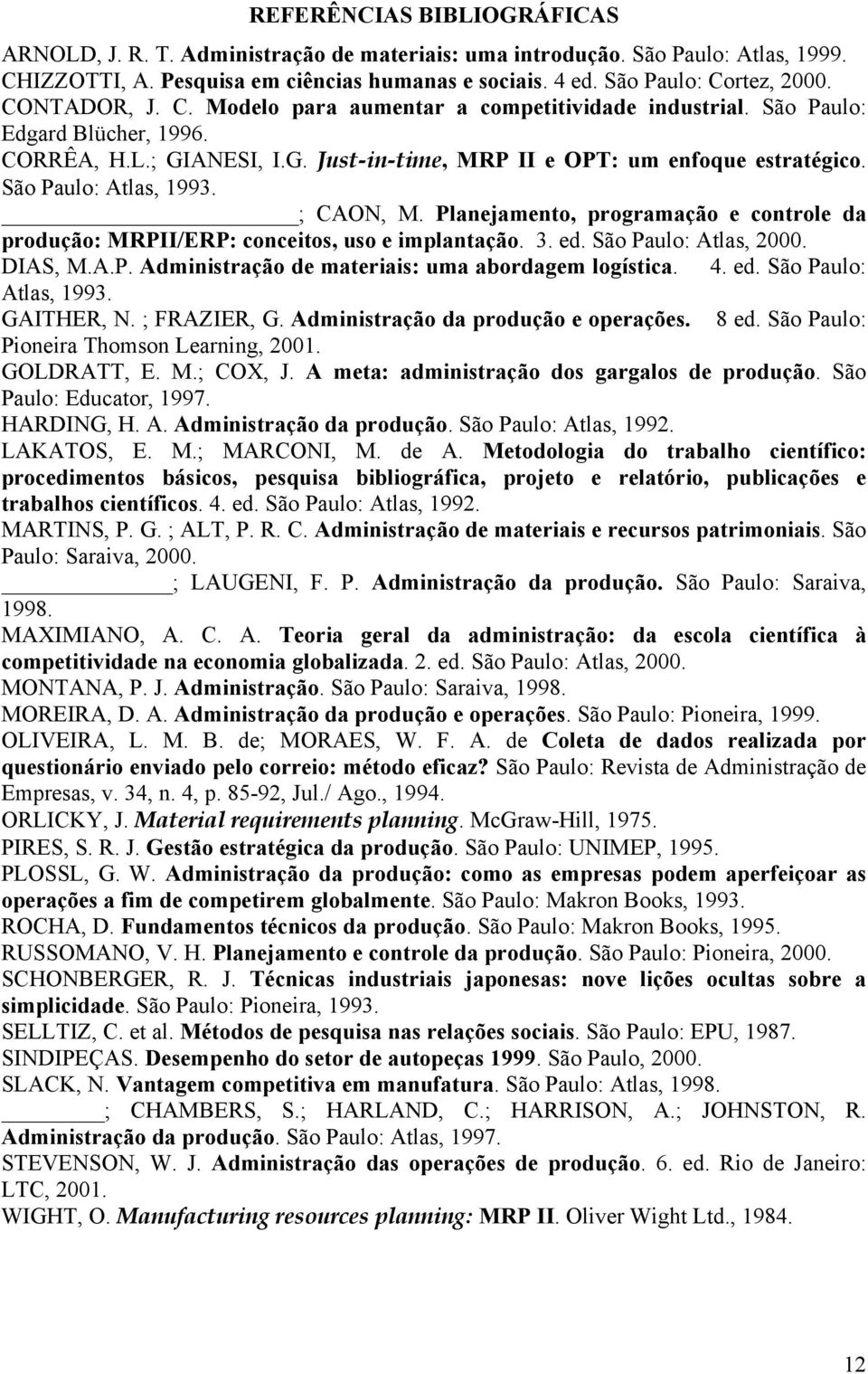São Paulo: Atlas, 1993. ; CAON, M. Planejamento, programação e controle da produção: MRPII/ERP: conceitos, uso e implantação. 3. ed. São Paulo: Atlas, 2000. DIAS, M.A.P. Administração de materiais: uma abordagem logística.
