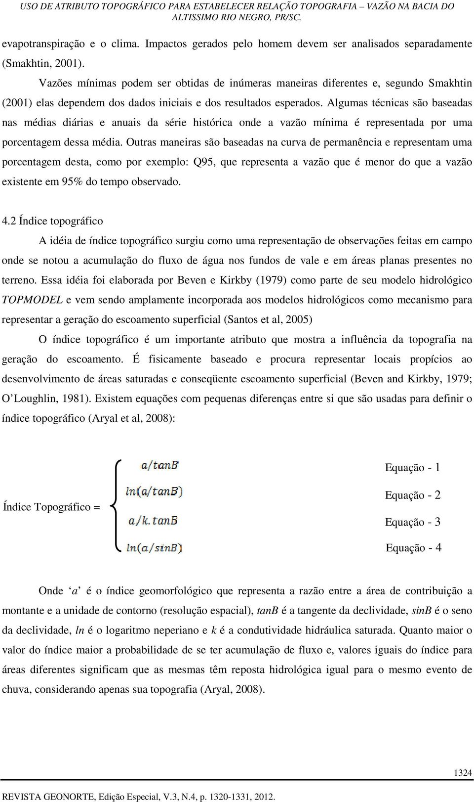 Algumas técnicas são baseadas nas médias diárias e anuais da série histórica onde a vazão mínima é representada por uma porcentagem dessa média.