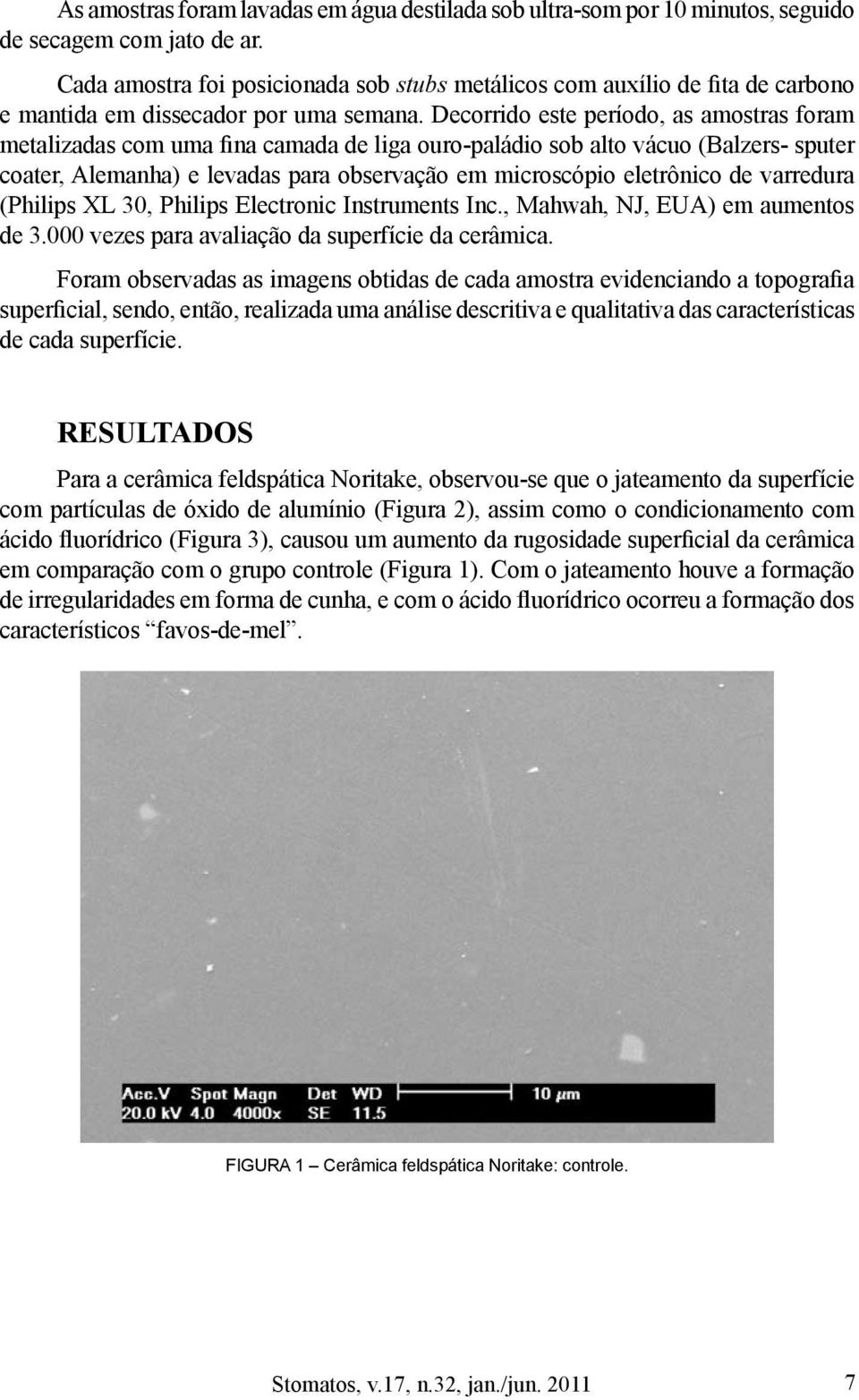 Decorrido este período, as amostras foram metalizadas com uma fina camada de liga ouro-paládio sob alto vácuo (Balzers- sputer coater, Alemanha) e levadas para observação em microscópio eletrônico de