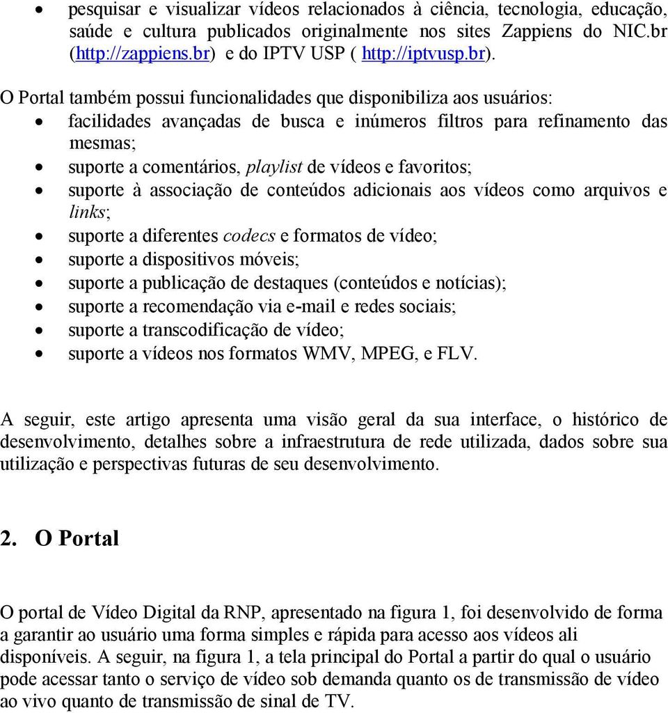 favoritos; suporte à associação de conteúdos adicionais aos vídeos como arquivos e links; suporte a diferentes codecs e formatos de vídeo; suporte a dispositivos móveis; suporte a publicação de